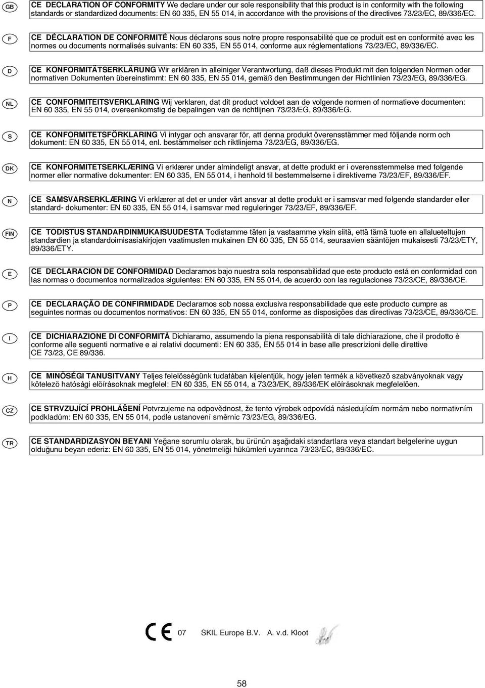 F CE DÉCLARATION DE CONFORMITÉ Nous déclarons sous notre propre responsabilité que ce produit est en conformité avec les normes ou documents normalisés suivants: EN 60 335, EN 55 014, conforme aux