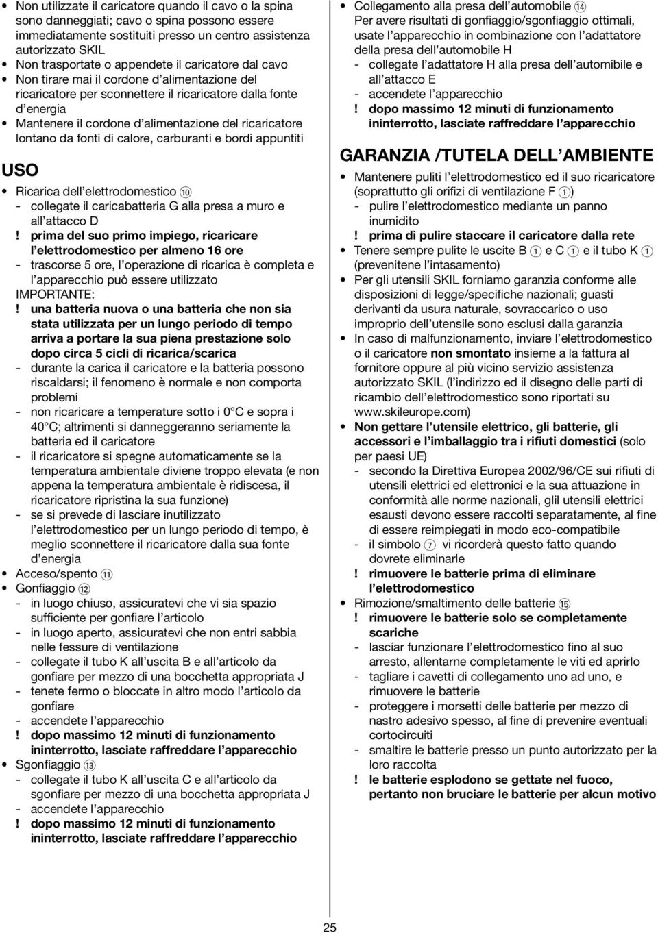 da fonti di calore, carburanti e bordi appuntiti USO Ricarica dell elettrodomestico 0 - collegate il caricabatteria G alla presa a muro e all attacco D!