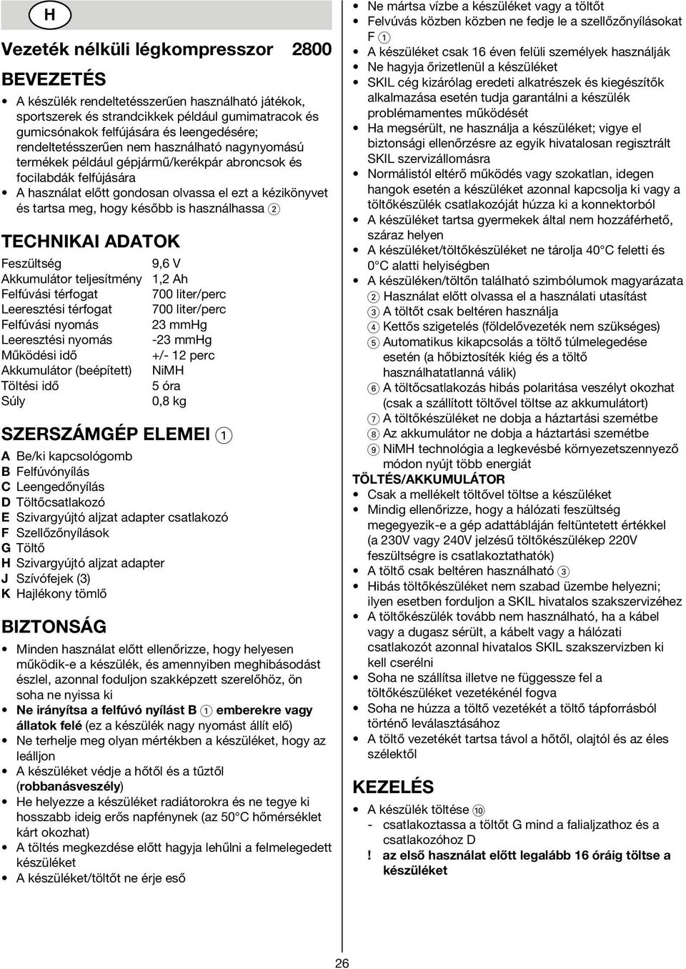 később is használhassa 2 TECHNIKAI ADATOK Feszültség 9,6 V Akkumulátor teljesítmény 1,2 Ah Felfúvási térfogat 700 liter/perc Leeresztési térfogat 700 liter/perc Felfúvási nyomás 23 mmhg Leeresztési