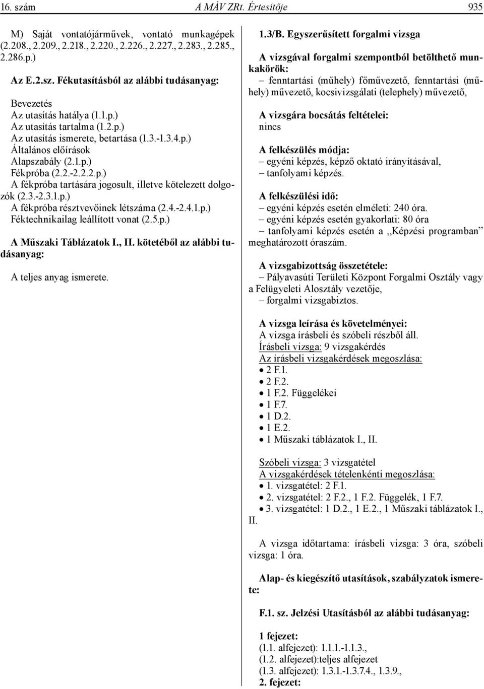 3.-2.3.1.p.) A fékpróba résztvevőinek létszáma (2.4.-2.4.1.p.) Féktechnikailag leállított vonat (2.5.p.) A Műszaki Táblázatok I., II. kötetéből az alábbi tudásanyag: A teljes anyag ismerete. 1.3/B.