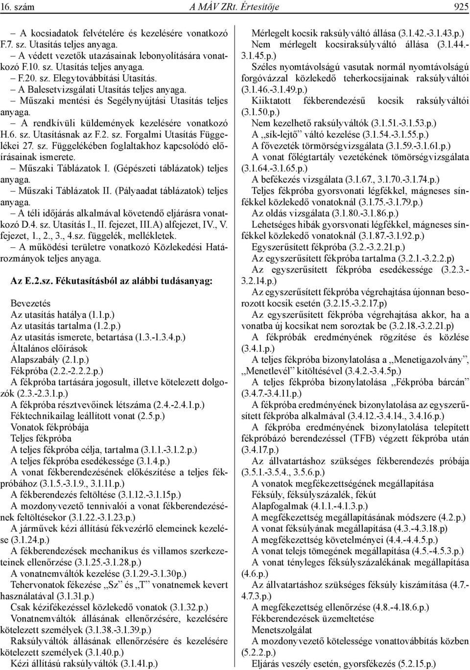 Utasításnak az F.2. sz. Forgalmi Utasítás Függelékei 27. sz. Függelékében foglaltakhoz kapcsolódó előírásainak ismerete. Műszaki Táblázatok I. (Gépészeti táblázatok) teljes anyaga.