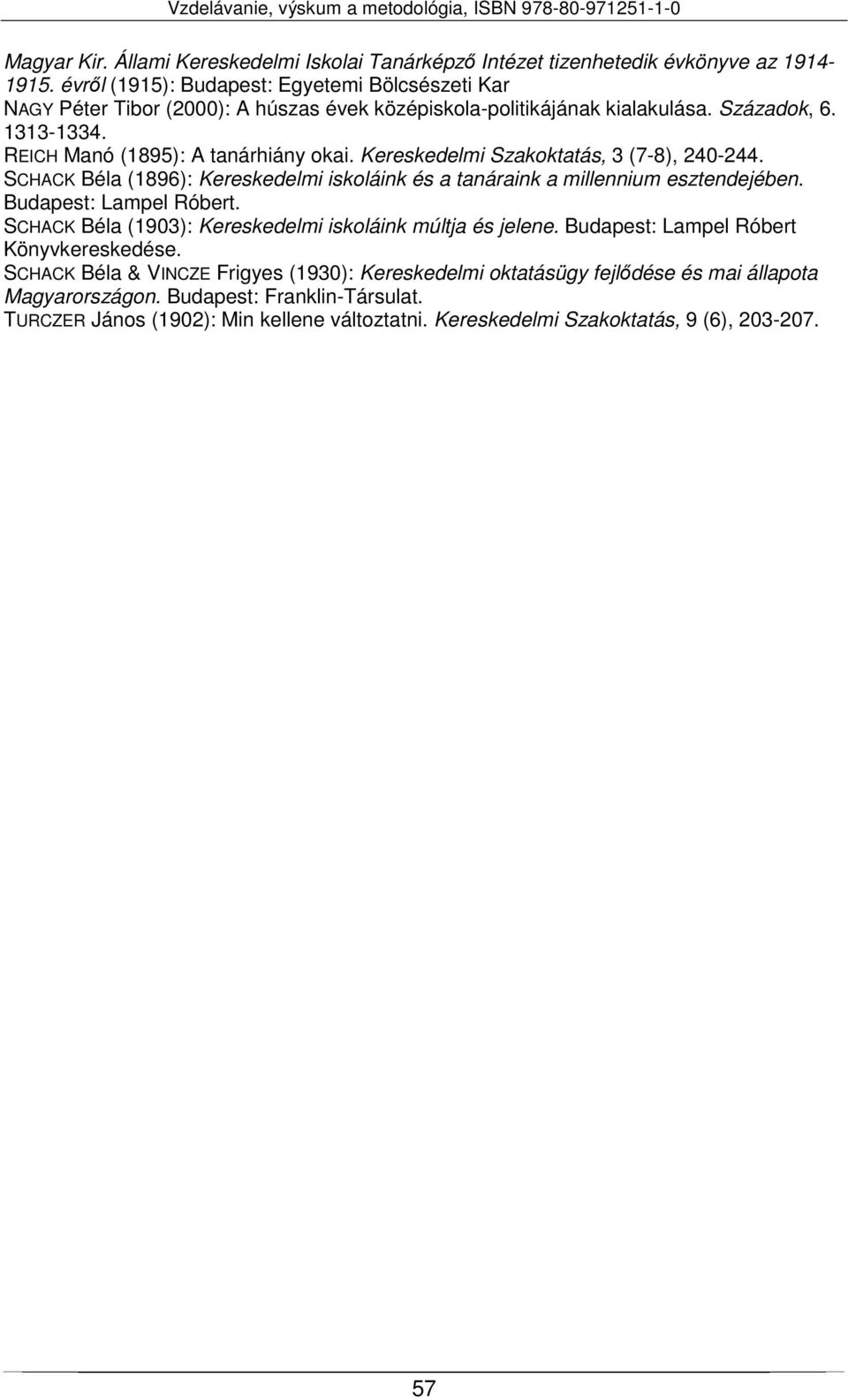 Kereskedelmi Szakoktatás, 3 (7-8), 240-244. SCHACK Béla (1896): Kereskedelmi iskoláink és a tanáraink a millennium esztendejében. Budapest: Lampel Róbert.