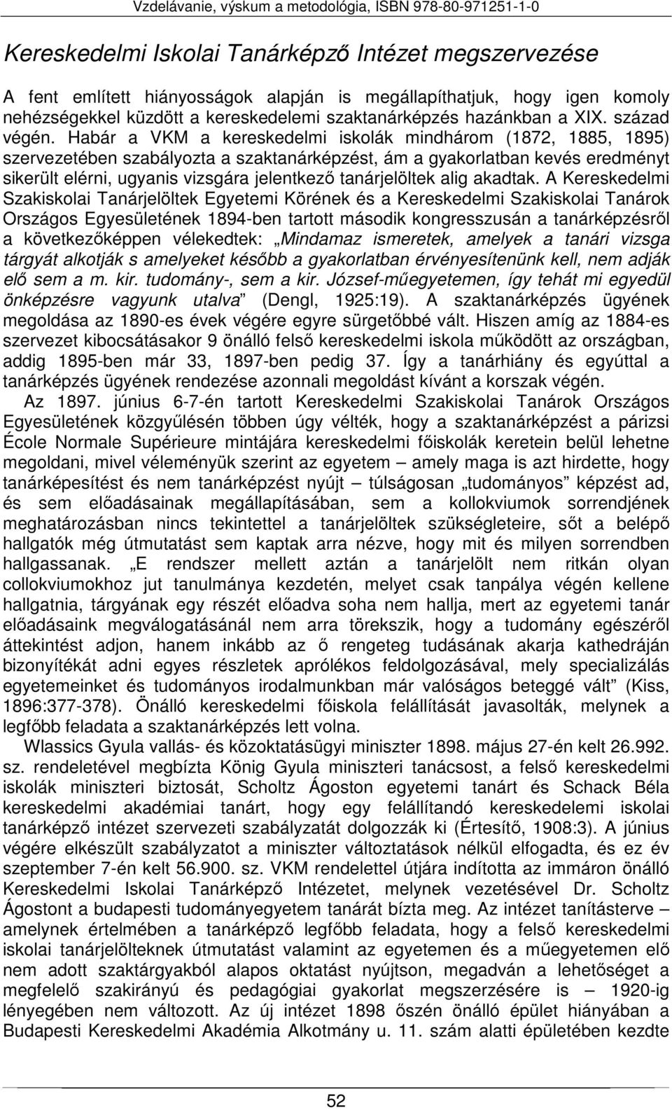 Habár a VKM a kereskedelmi iskolák mindhárom (1872, 1885, 1895) szervezetében szabályozta a szaktanárképzést, ám a gyakorlatban kevés eredményt sikerült elérni, ugyanis vizsgára jelentkező