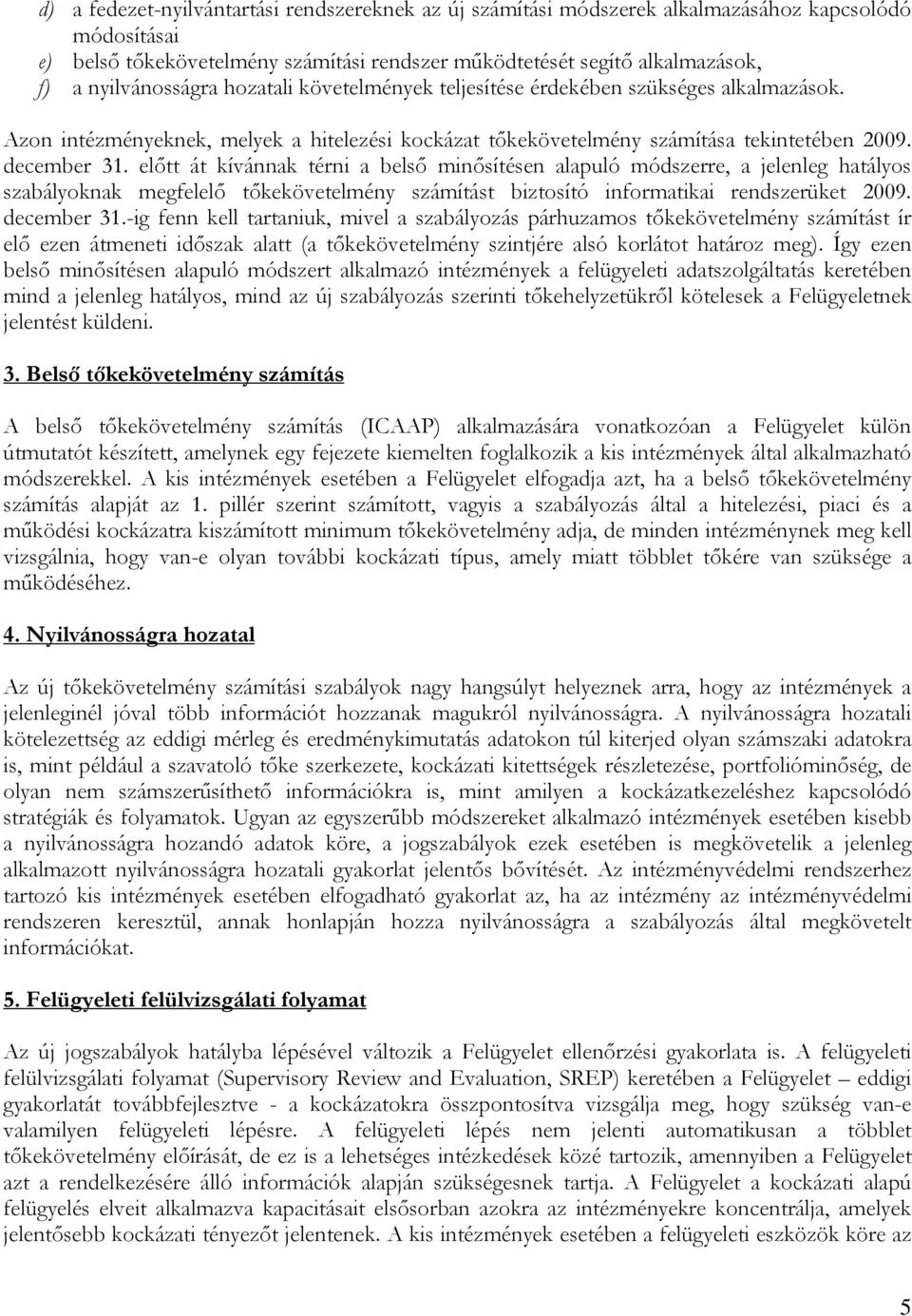 előtt át kívánnak térni a belső minősítésen alapuló módszerre, a jelenleg hatályos szabályoknak megfelelő tőkekövetelmény számítást biztosító informatikai rendszerüket 2009. december 31.