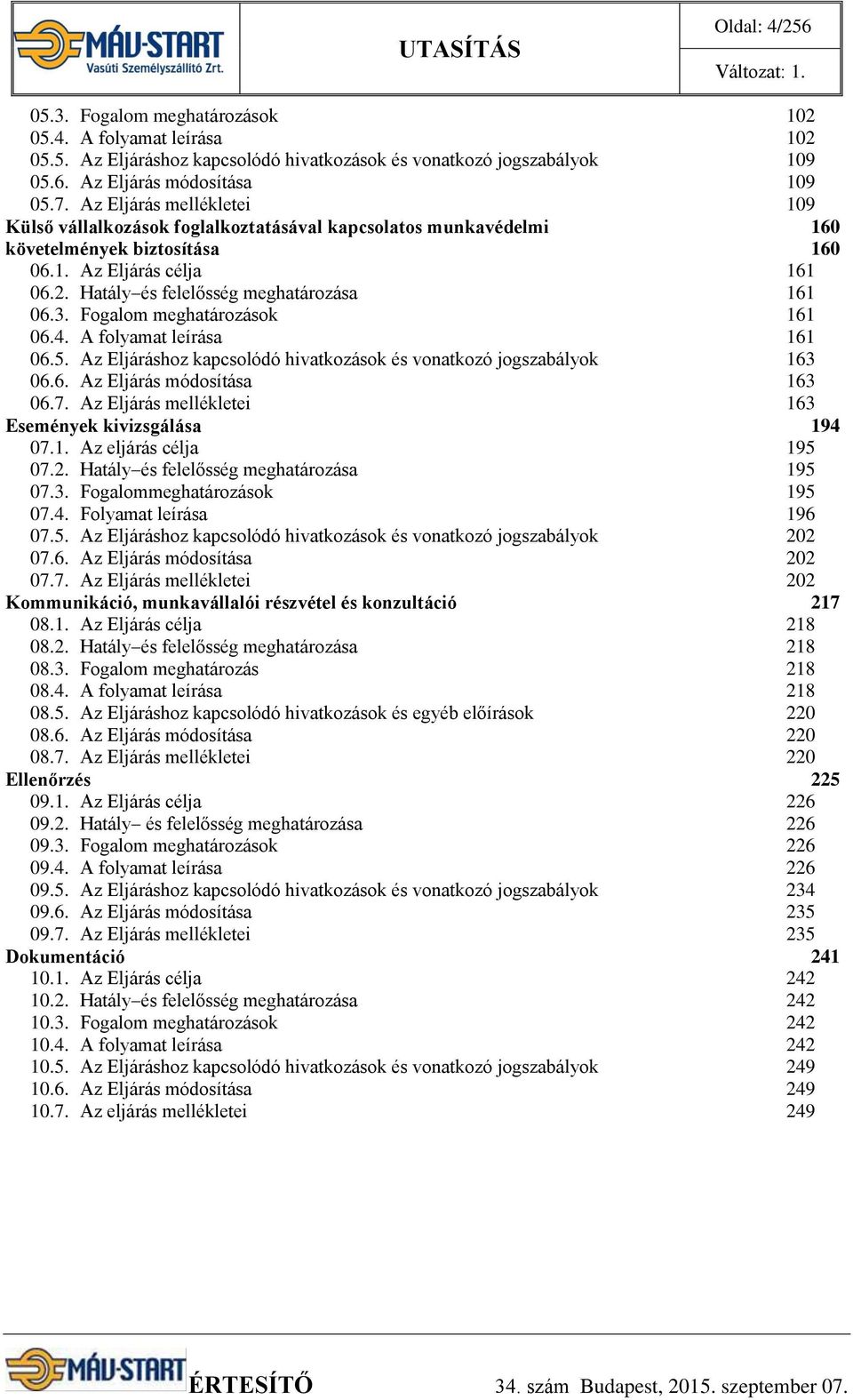 Hatály és felelősség meghatározása 161 06.3. Fogalom meghatározások 161 06.4. A folyamat leírása 161 06.5. Az Eljáráshoz kapcsolódó hivatkozások és vonatkozó jogszabályok 163 06.6. Az Eljárás módosítása 163 06.