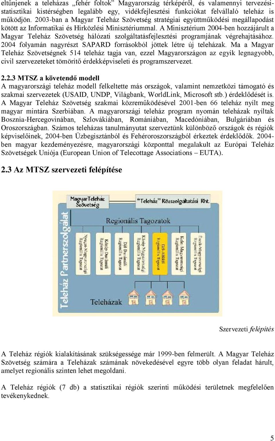 A Minisztérium 2004-ben hozzájárult a Magyar Teleház Szövetség hálózati szolgáltatásfejlesztési programjának végrehajtásához. 2004 folyamán nagyrészt SAPARD forrásokból jöttek létre új teleházak.
