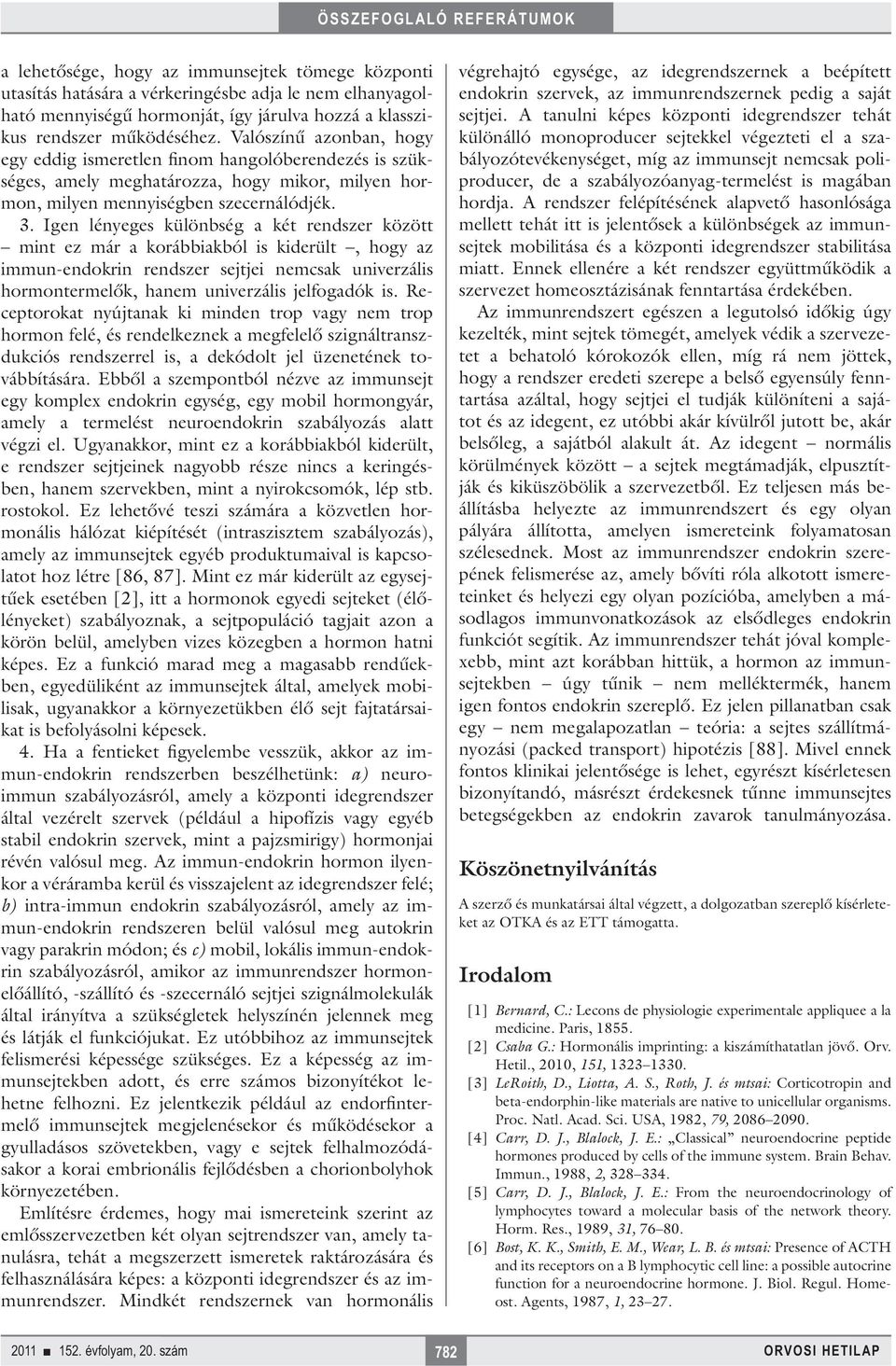 Igen lényeges különbség a két rendszer között mint ez már a korábbiakból is kiderült, hogy az immun-endokrin rendszer sejtjei nemcsak univerzális hormontermelők, hanem univerzális jelfogadók is.