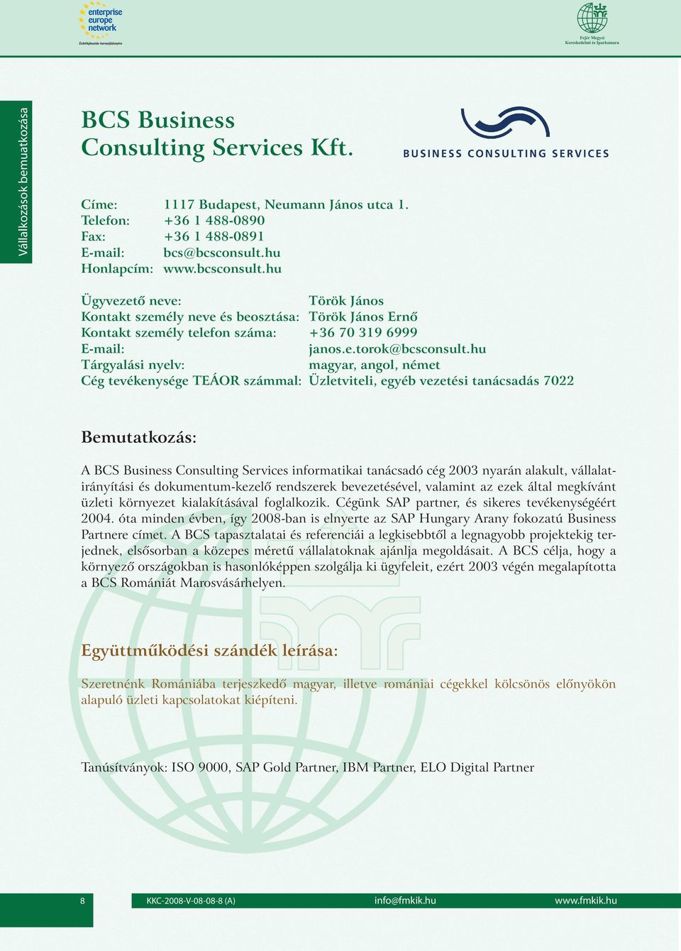 hu magyar, angol, német Üzletviteli, egyéb vezetési tanácsadás 7022 A BCS Business Consulting Services informatikai tanácsadó cég 2003 nyarán alakult, vállalatirányítási és dokumentum-kezelô