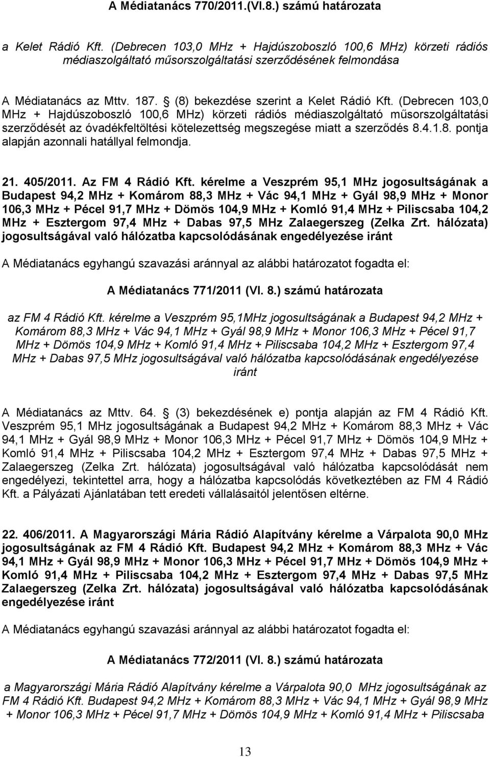 (Debrecen 103,0 MHz + Hajdúszoboszló 100,6 MHz) körzeti rádiós médiaszolgáltató műsorszolgáltatási szerződését az óvadékfeltöltési kötelezettség megszegése miatt a szerződés 8.