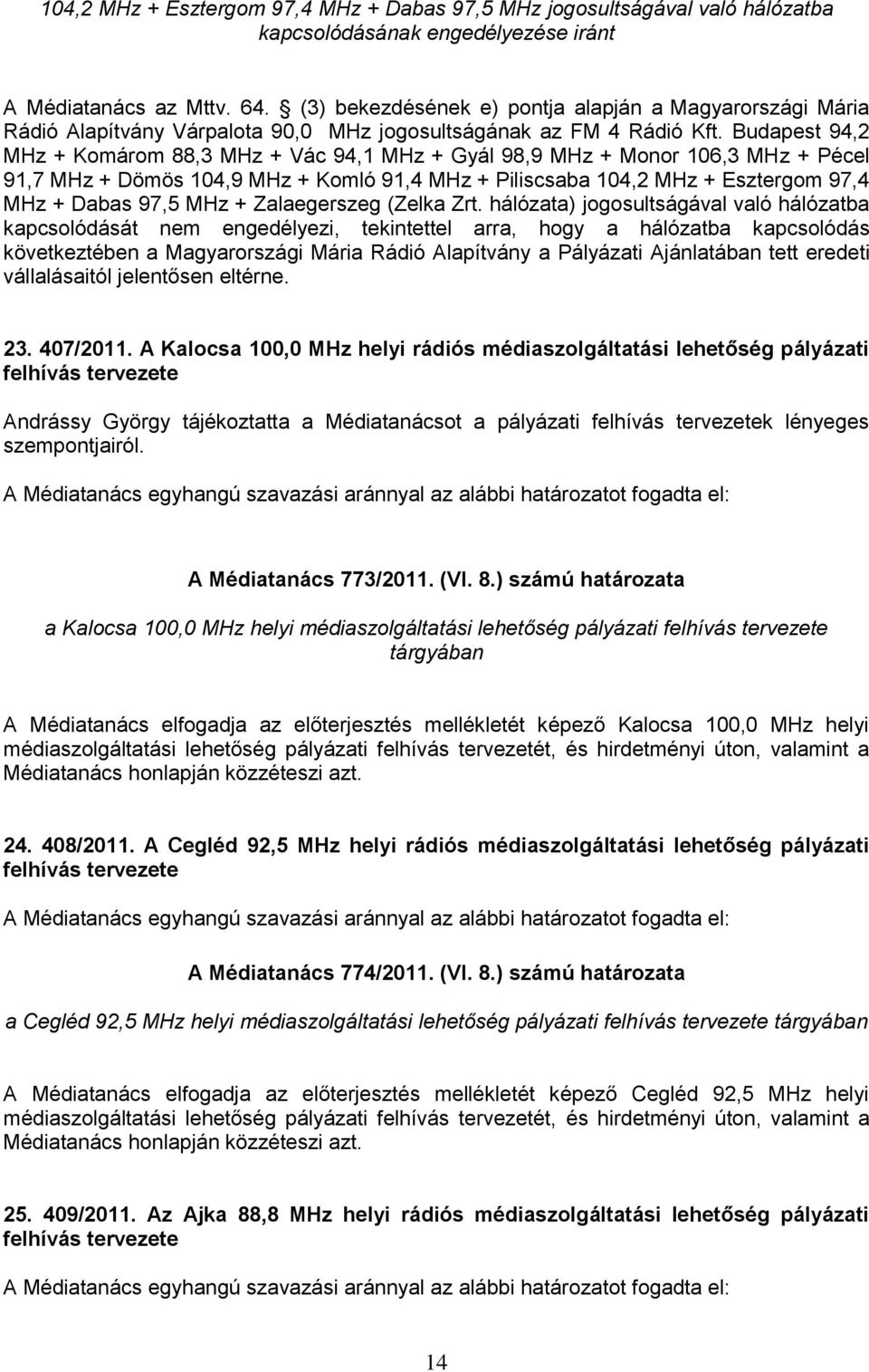 Budapest 94,2 MHz + Komárom 88,3 MHz + Vác 94,1 MHz + Gyál 98,9 MHz + Monor 106,3 MHz + Pécel 91,7 MHz + Dömös 104,9 MHz + Komló 91,4 MHz + Piliscsaba 104,2 MHz + Esztergom 97,4 MHz + Dabas 97,5 MHz