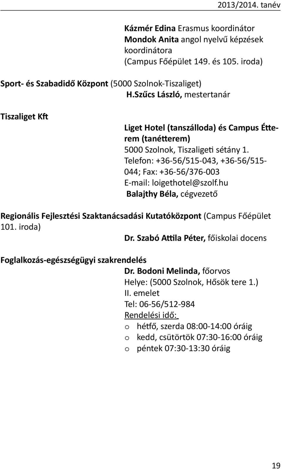 Telefon: +36-56/515-043, +36-56/515-044; Fax: +36-56/376-003 E-mail: loigethotel@szolf.hu Balajthy Béla, cégvezető Regionális Fejlesztési Szaktanácsadási Kutatóközpont (Campus Főépület 101. iroda) Dr.