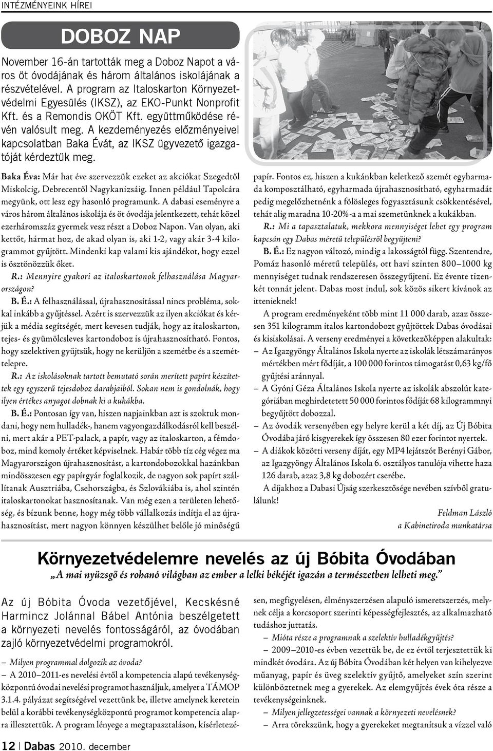 A kezdeményezés elôzményeivel kapcsolatban Baka Évát, az IKSZ ügyvezetô igazgatóját kérdeztük meg. Baka Éva: Már hat éve szervezzük ezeket az akciókat Szegedtől Miskolcig, Debrecentől Nagykanizsáig.
