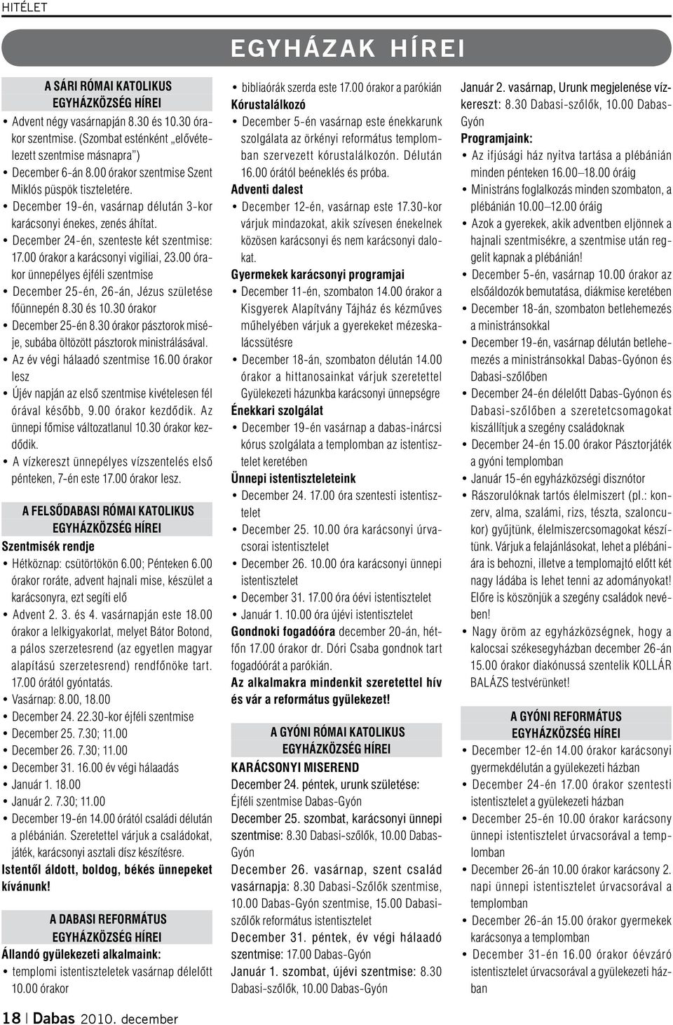 00 órakor a karácsonyi vigiliai, 23.00 órakor ünnepélyes éjféli szentmise December 25-én, 26-án, Jézus születése főünnepén 8.30 és 10.30 órakor December 25-én 8.