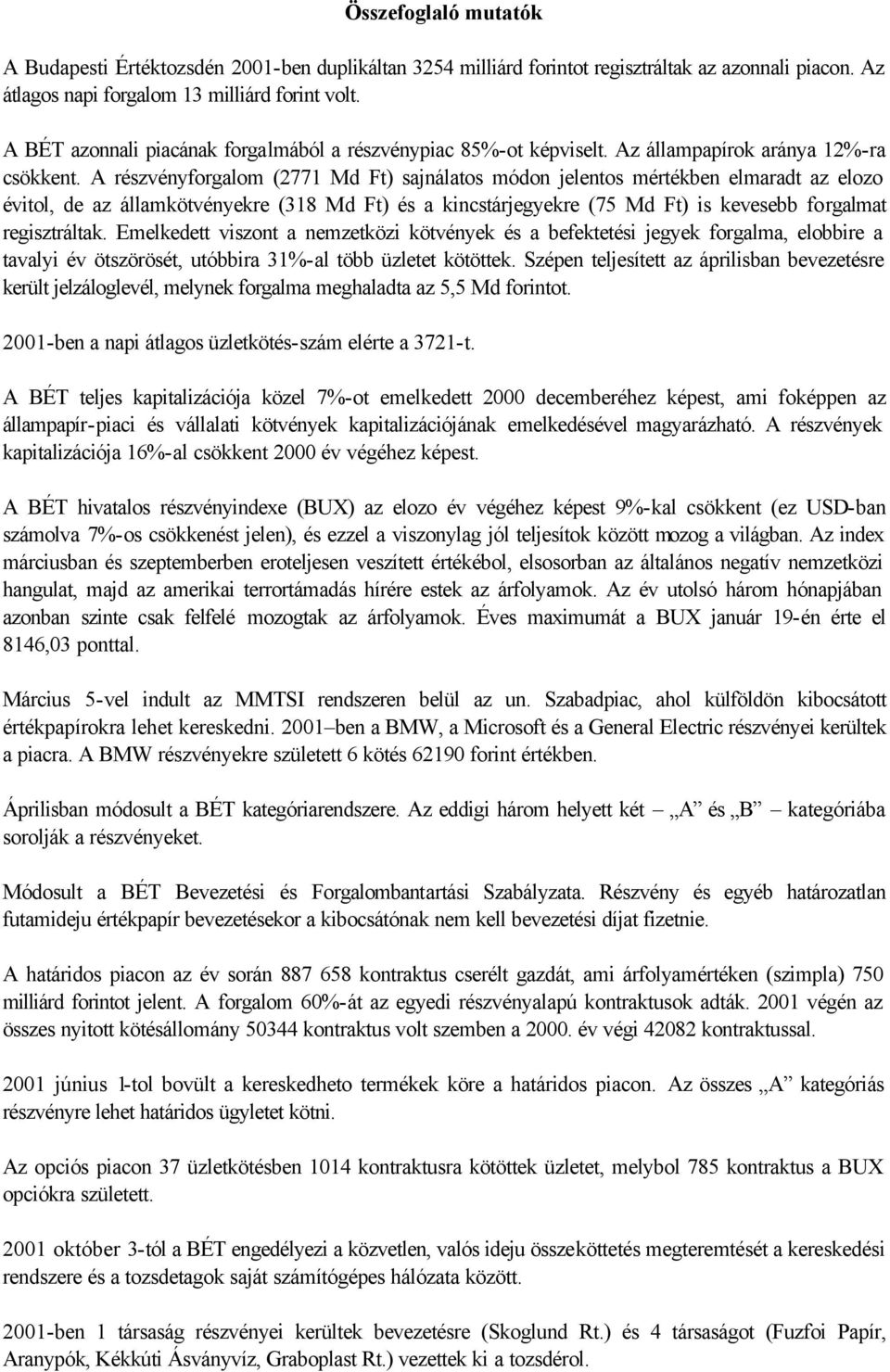 A részvényforgalom (2771 Md Ft) sajnálatos módon jelentos mértékben elmaradt az elozo évitol, de az államkötvényekre (318 Md Ft) és a kincstárjegyekre (75 Md Ft) is kevesebb forgalmat regisztráltak.