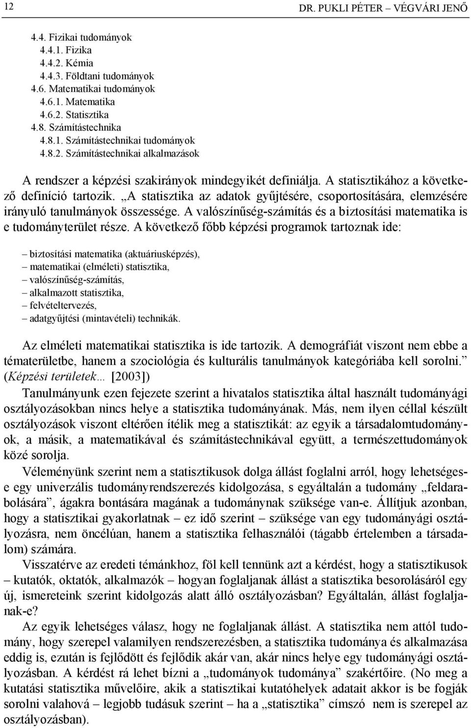 A statisztika az adatok gyűjtésére, csoportosítására, elemzésére irányuló tanulmányok összessége. A valószínűség-számítás és a biztosítási matematika is e tudományterület része.