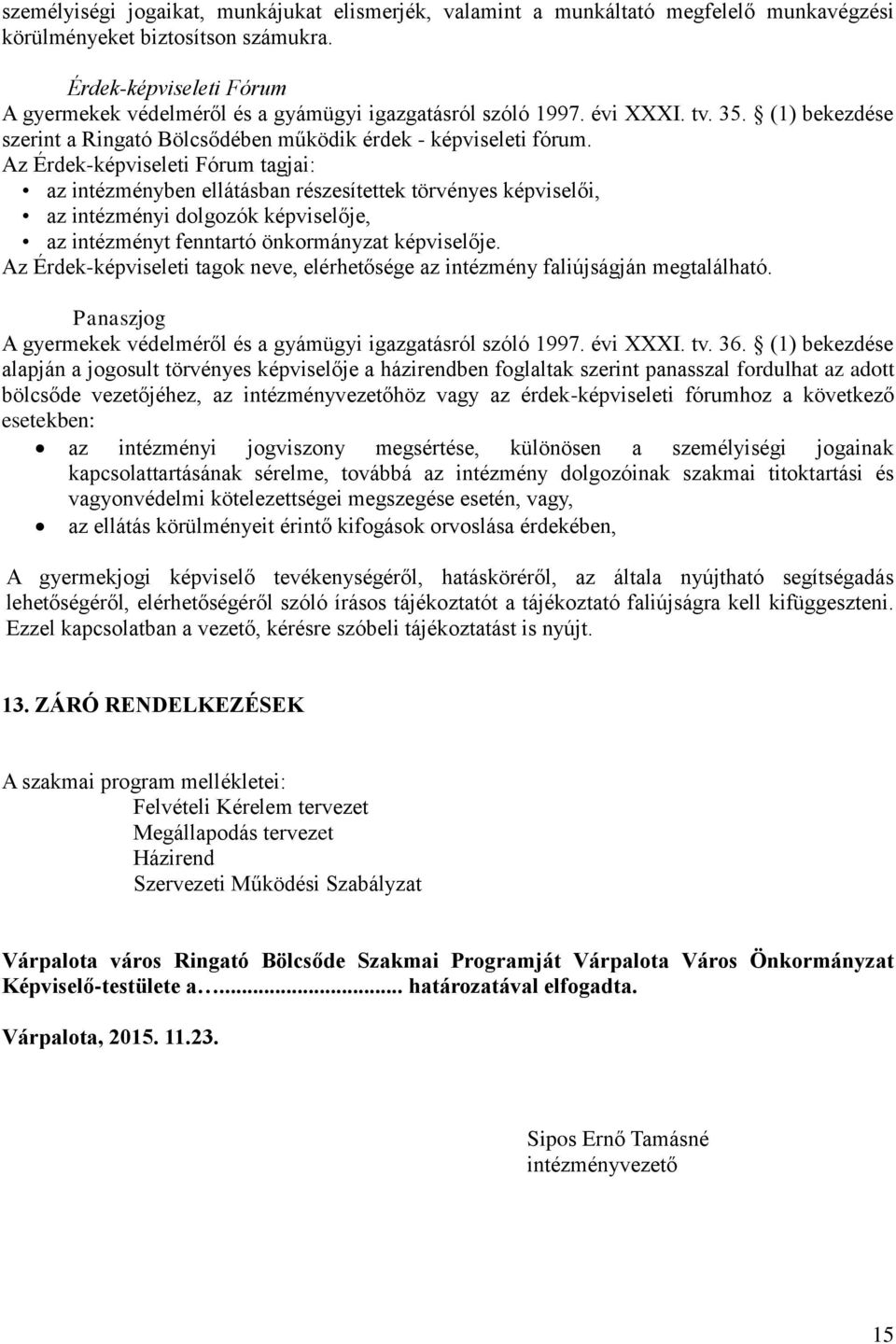 Az Érdek-képviseleti Fórum tagjai: az intézményben ellátásban részesítettek törvényes képviselői, az intézményi dolgozók képviselője, az intézményt fenntartó önkormányzat képviselője.