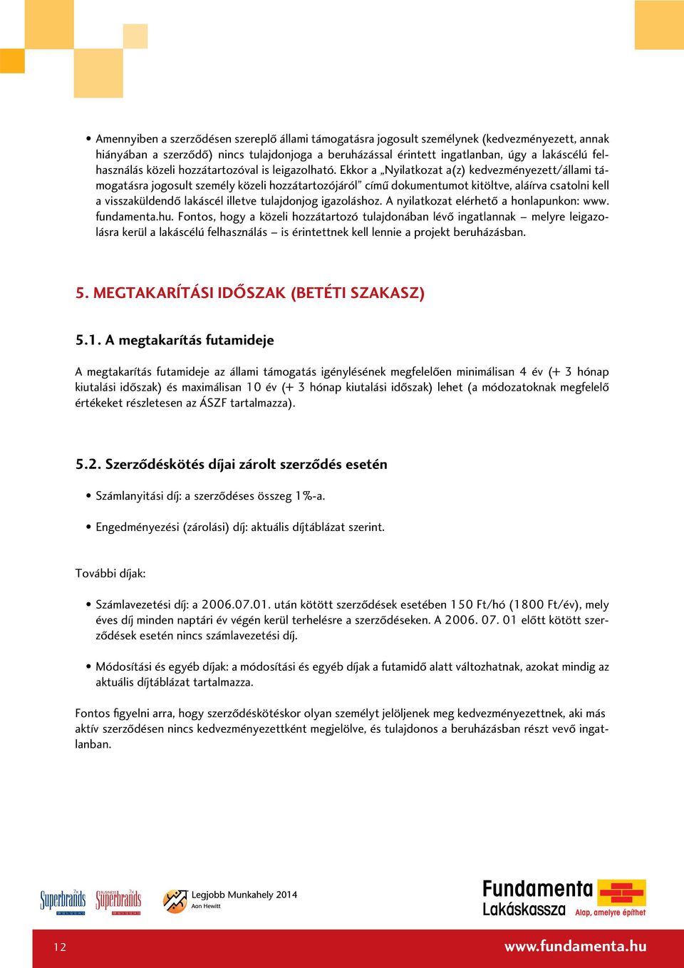 Ekkor a Nyilatkozat a(z) kedvezményezett/állami támogatásra jogosult személy közeli hozzátartozójáról címû dokumentumot kitöltve, aláírva csatolni kell a visszaküldendô lakáscél illetve tulajdonjog