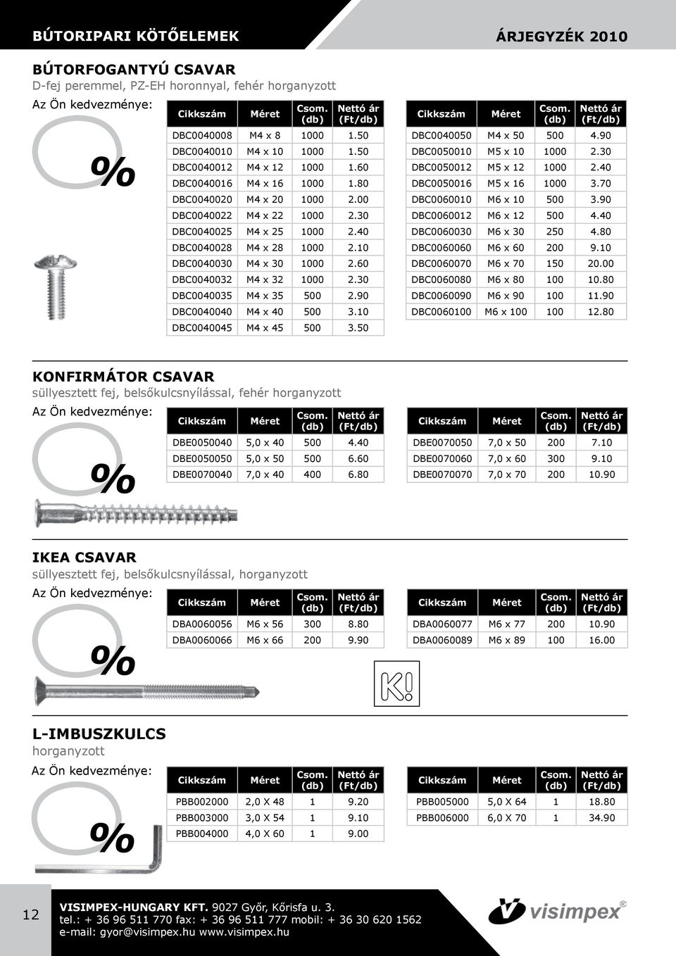 60 DBC0040032 M4 x 32 1000 2.30 DBC0040035 M4 x 35 500 2.90 DBC0040040 M4 x 40 500 3.10 DBC0040045 M4 x 45 500 3.50 ÁRJEGYZÉK 2010 DBC0040050 M4 x 50 500 4.90 DBC0050010 M5 x 10 1000 2.