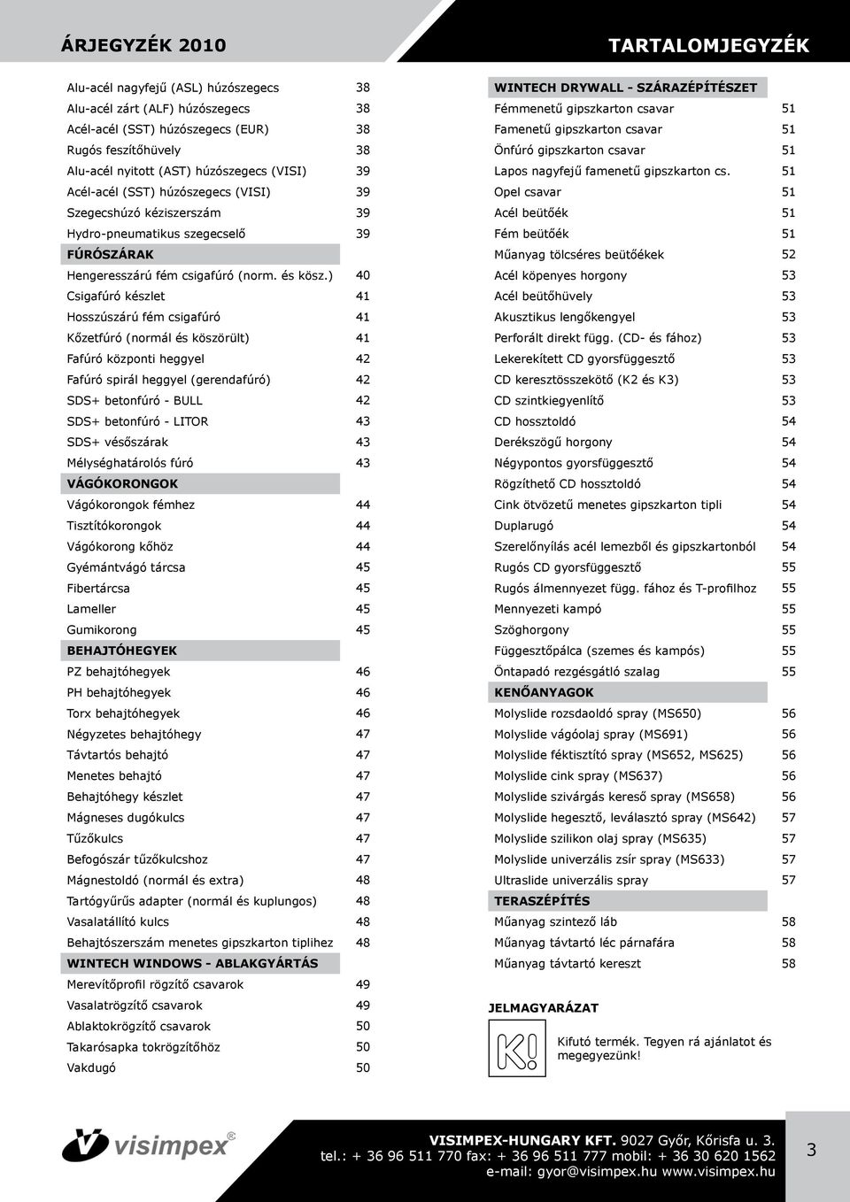 51 Acél-acél (SST) húzószegecs (VISI) 39 Opel csavar 51 Szegecshúzó kéziszerszám 39 Acél beütőék 51 Hydro-pneumatikus szegecselő 39 Fém beütőék 51 FÚRÓSZÁRAK Műanyag tölcséres beütőékek 52