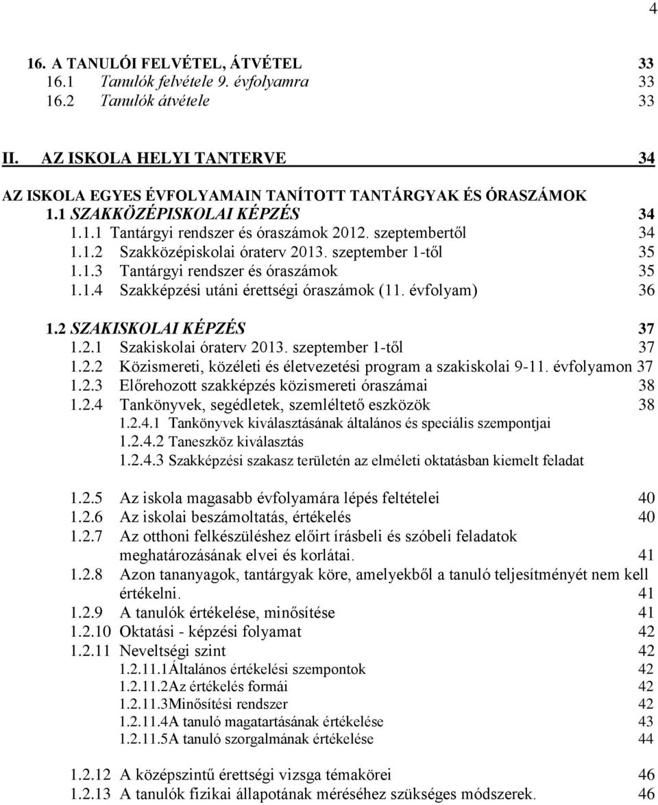 évfolyam) 36 1.2 SZAKISKOLAI KÉPZÉS 37 1.2.1 Szakiskolai óraterv 2013. szeptember 1-től 37 1.2.2 Közismereti, közéleti és életvezetési program a szakiskolai 9-11. évfolyamon 37 1.2.3 Előrehozott szakképzés közismereti óraszámai 38 1.