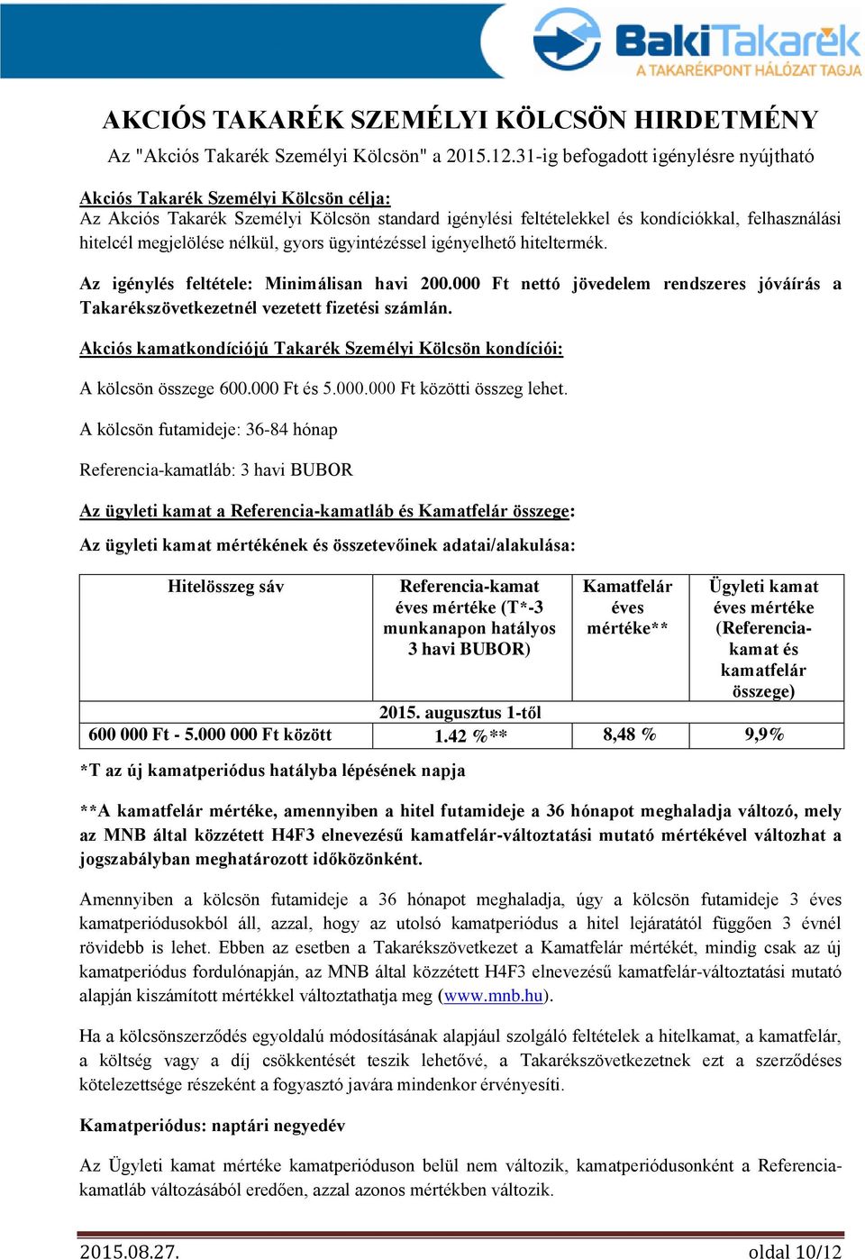 nélkül, gyors ügyintézéssel igényelhető hiteltermék. Az igénylés feltétele: Minimálisan havi 200.000 Ft nettó jövedelem rendszeres jóváírás a Takarékszövetkezetnél vezetett fizetési számlán.