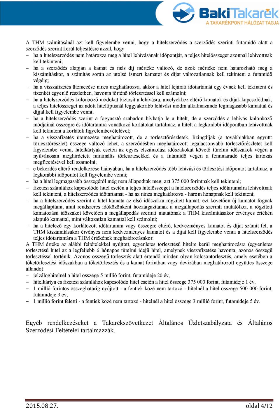 kiszámításkor, a számítás során az utolsó ismert kamatot és díjat változatlannak kell tekinteni a futamidő végéig; ha a visszafizetés ütemezése nincs meghatározva, akkor a hitel lejárati időtartamát