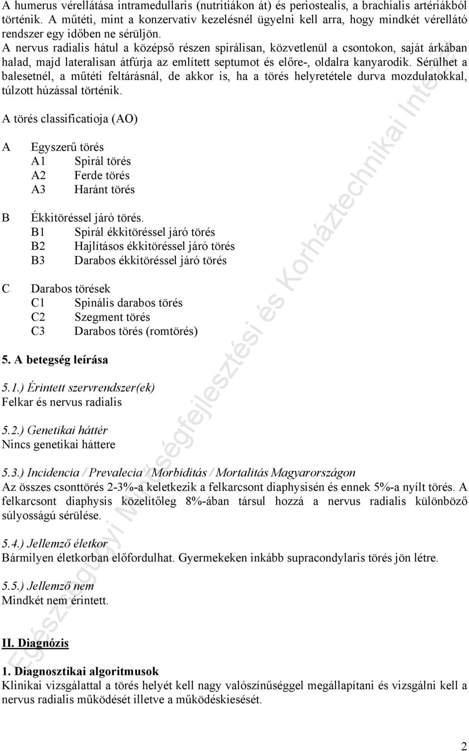 A nervus radialis hátul a középső részen spirálisan, közvetlenül a csontokon, saját árkában halad, majd lateralisan átfúrja az említett septumot és előre-, oldalra kanyarodik.