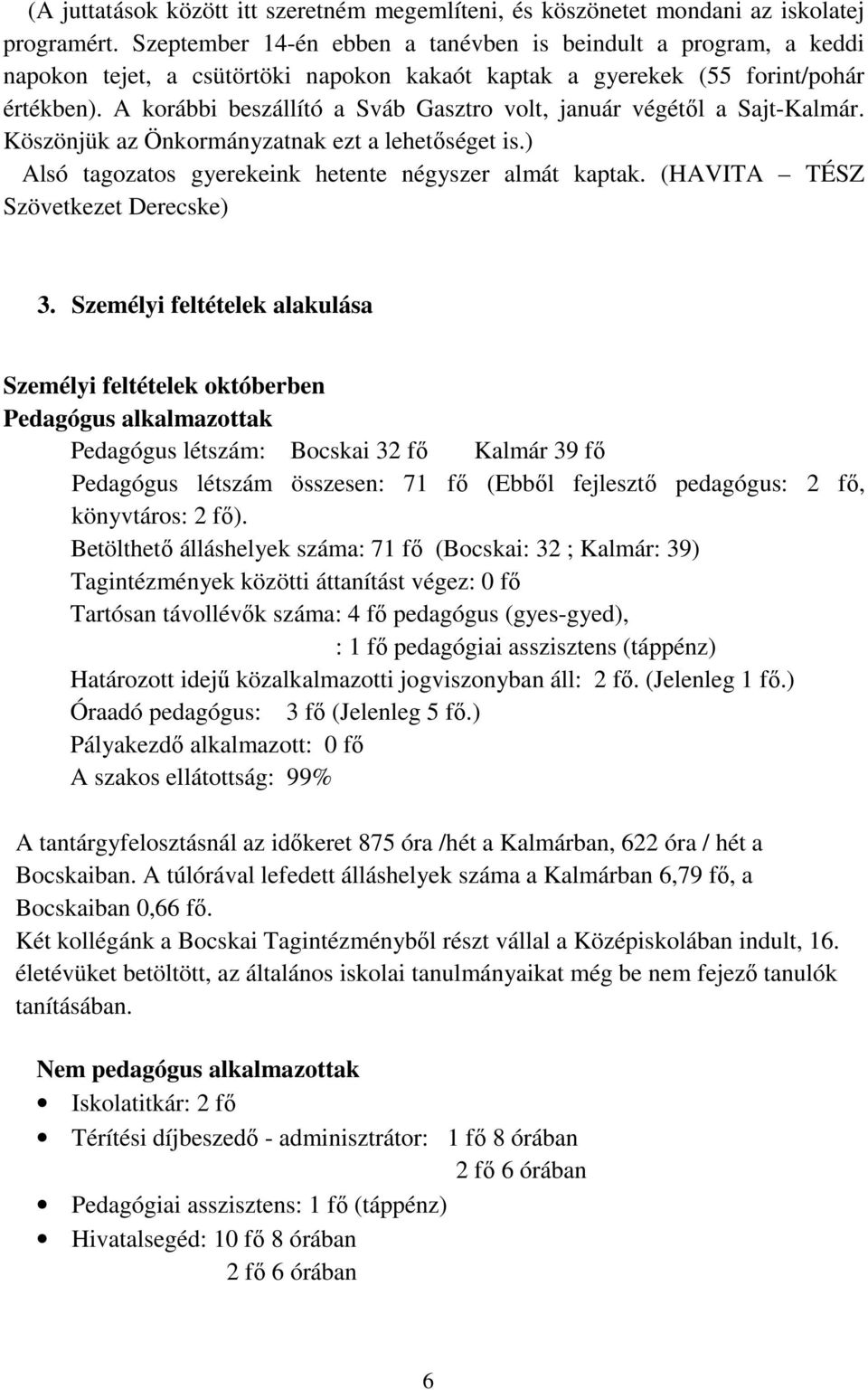 A korábbi beszállító a Sváb Gasztro volt, január végétıl a Sajt-Kalmár. Köszönjük az Önkormányzatnak ezt a lehetıséget is.) Alsó tagozatos gyerekeink hetente négyszer almát kaptak.