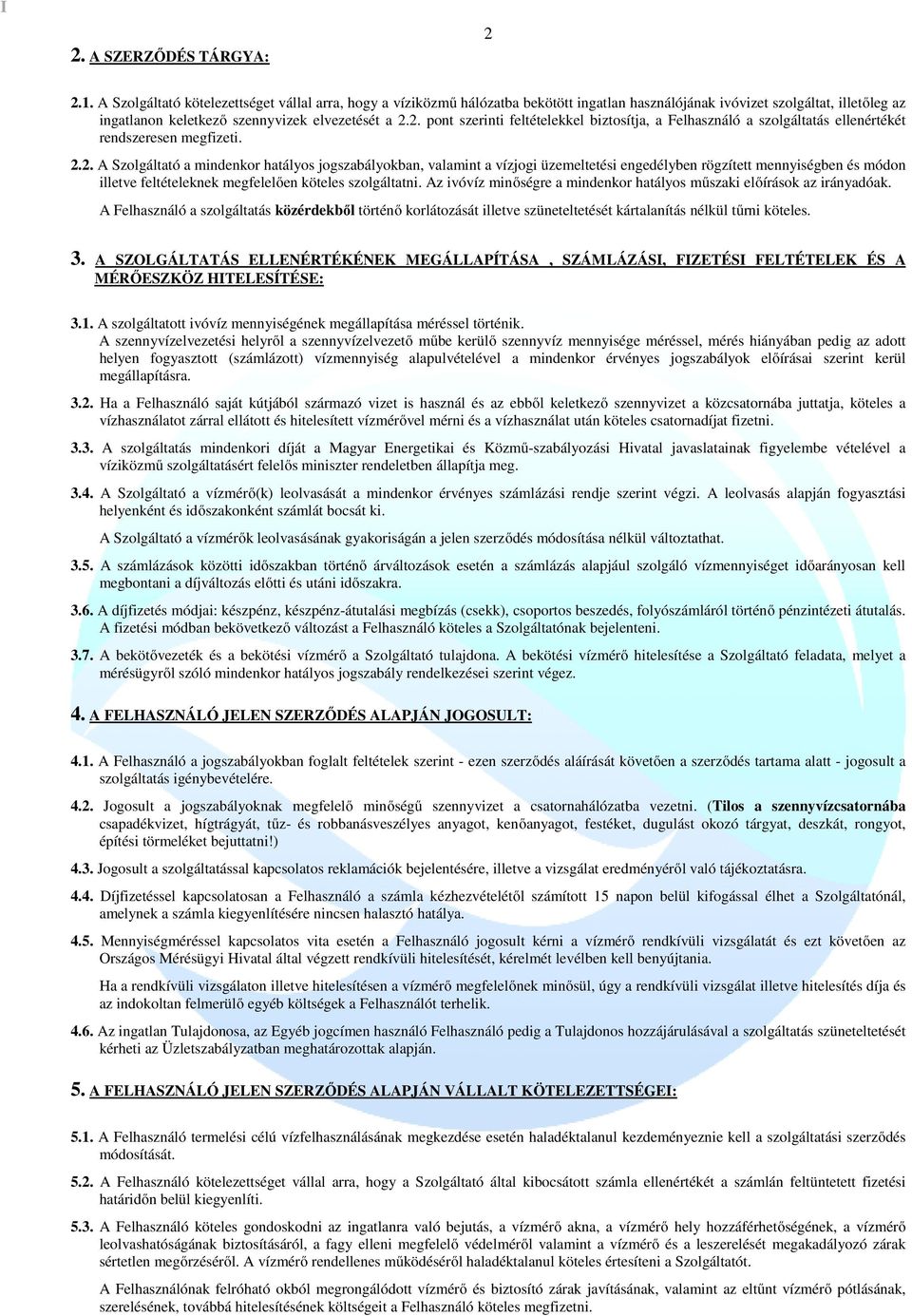 2. pont szerinti feltételekkel biztosítja, a Felhasználó a szolgáltatás ellenértékét rendszeresen megfizeti. 2.2. A Szolgáltató a mindenkor hatályos jogszabályokban, valamint a vízjogi üzemeltetési engedélyben rögzített mennyiségben és módon illetve feltételeknek megfelelően köteles szolgáltatni.