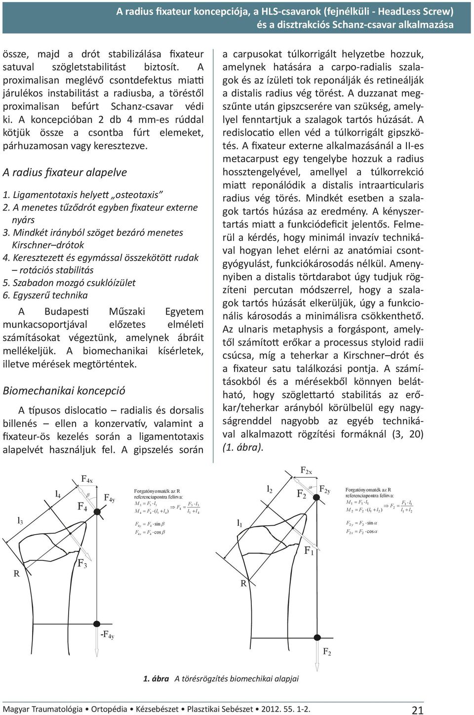 A koncepcióban 2 db 4 mm-es rúddal kötjük össze a csontba fúrt elemeket, párhuzamosan vagy keresztezve. A radius fixateur alapelve 1. Ligamentotaxis helye osteotaxis 2.