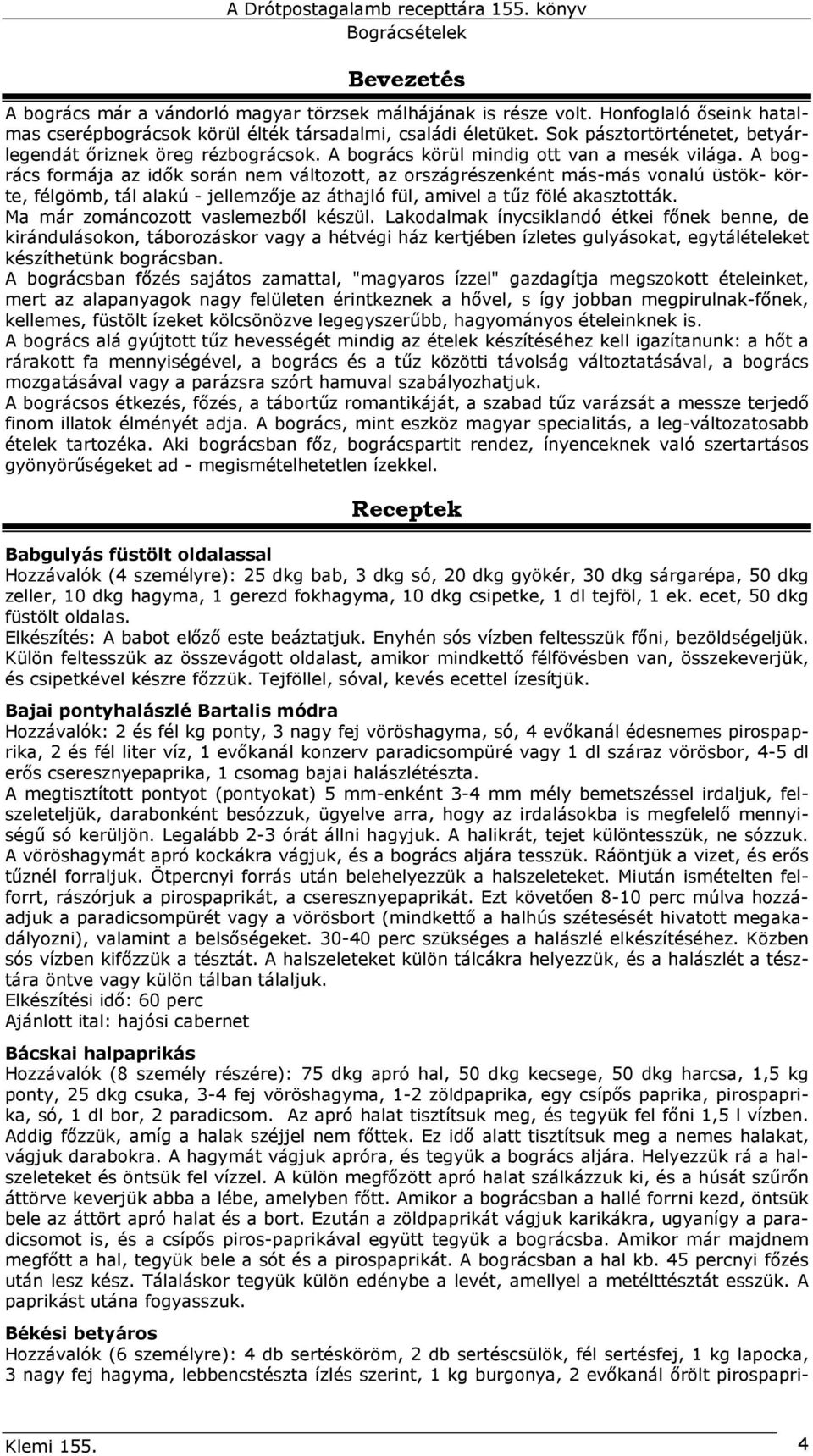 A bogrács formája az idık során nem változott, az országrészenként más-más vonalú üstök- körte, félgömb, tál alakú - jellemzıje az áthajló fül, amivel a tőz fölé akasztották.