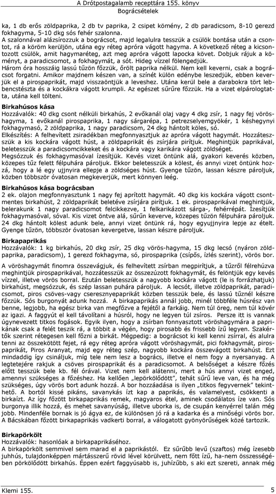 A következı réteg a kicsontozott csülök, amit hagymaréteg, azt meg apróra vágott lapocka követ. Dobjuk rájuk a köményt, a paradicsomot, a fokhagymát, a sót. Hideg vízzel fölengedjük.