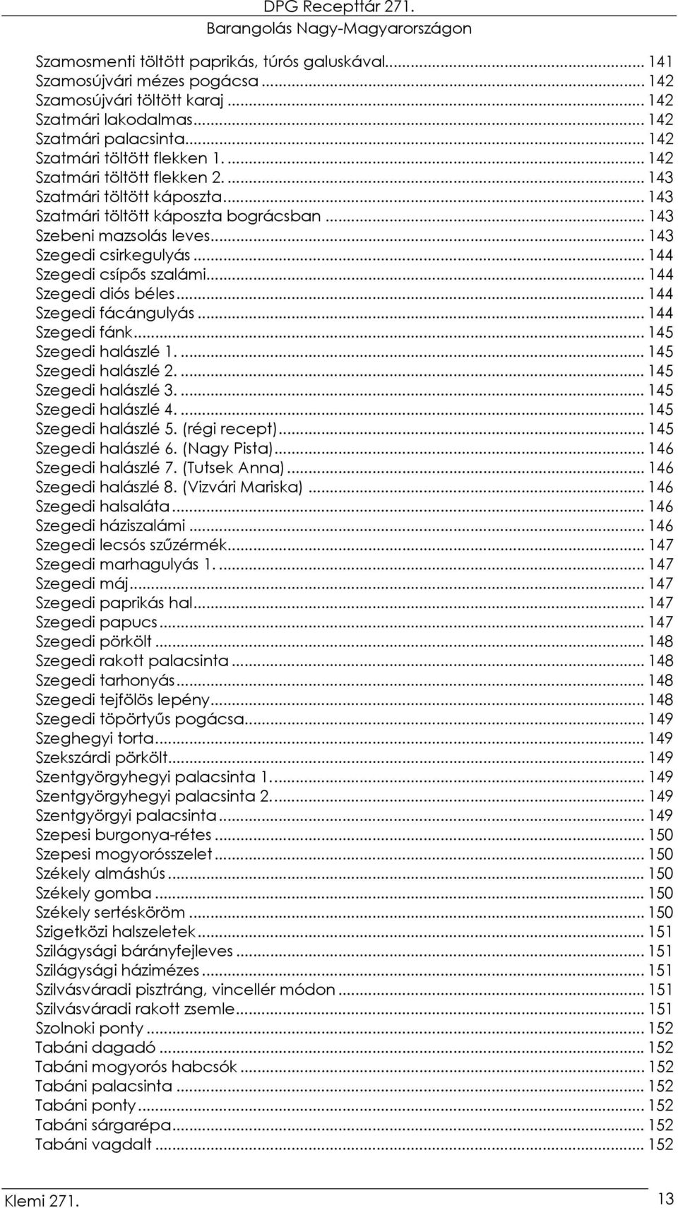 .. 143 Szegedi csirkegulyás... 144 Szegedi csípős szalámi... 144 Szegedi diós béles... 144 Szegedi fácángulyás... 144 Szegedi fánk... 145 Szegedi halászlé 1.... 145 Szegedi halászlé 2.