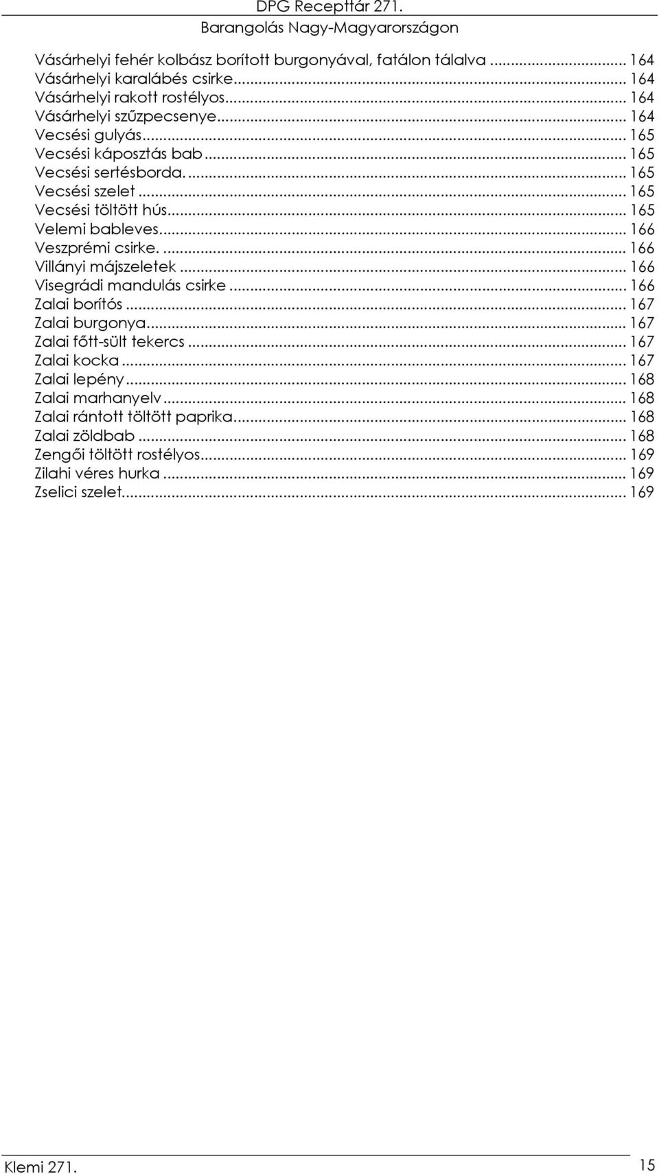 ... 166 Villányi májszeletek... 166 Visegrádi mandulás csirke... 166 Zalai borítós... 167 Zalai burgonya... 167 Zalai főtt-sült tekercs... 167 Zalai kocka... 167 Zalai lepény.