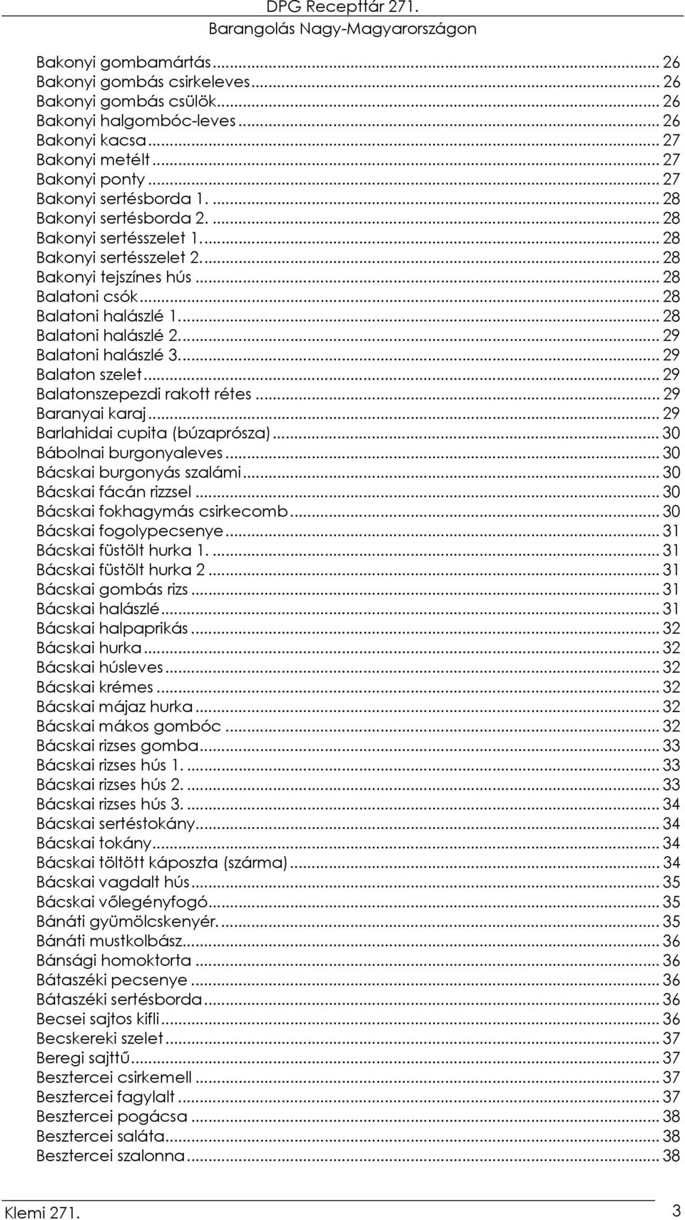 ... 29 Balatoni halászlé 3.... 29 Balaton szelet... 29 Balatonszepezdi rakott rétes... 29 Baranyai karaj... 29 Barlahidai cupita (búzaprósza)... 30 Bábolnai burgonyaleves.