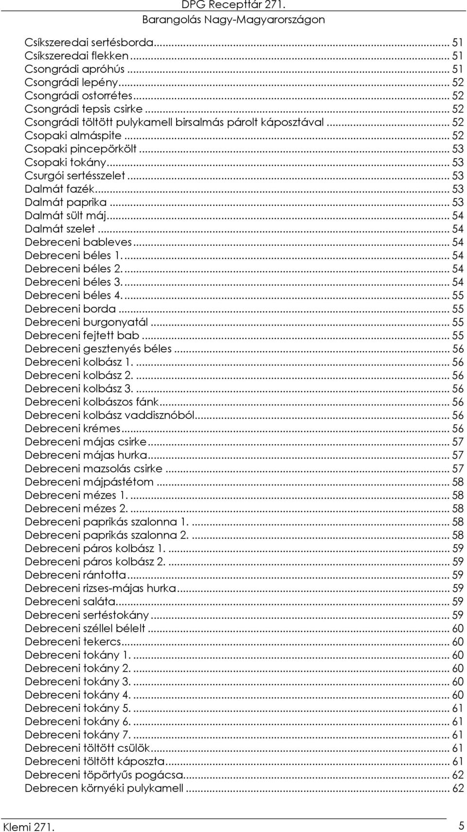 .. 53 Dalmát paprika... 53 Dalmát sült máj... 54 Dalmát szelet... 54 Debreceni bableves... 54 Debreceni béles 1.... 54 Debreceni béles 2.... 54 Debreceni béles 3.... 54 Debreceni béles 4.