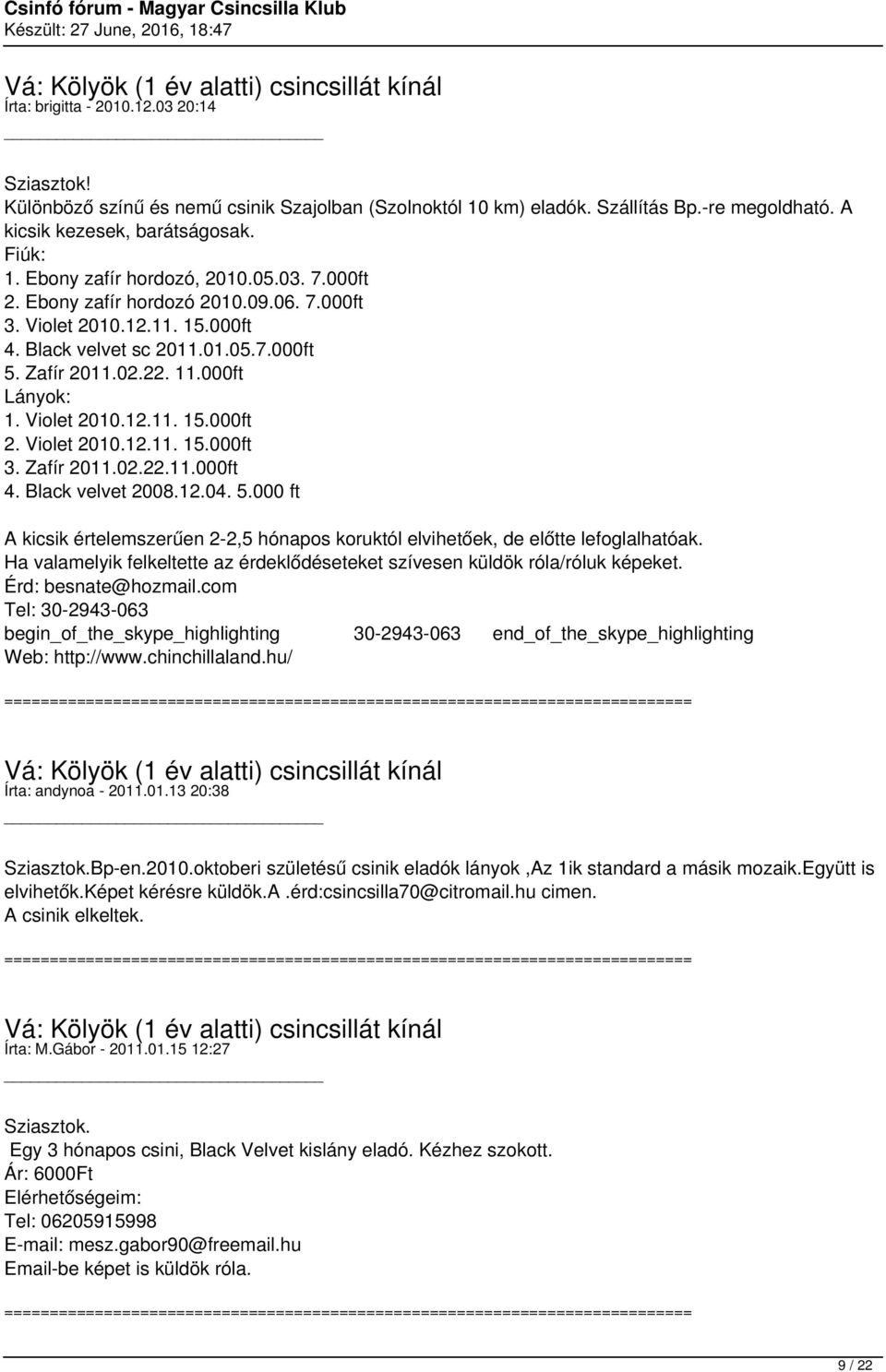 12.04. 5.000 ft A kicsik értelemszerűen 2-2,5 hónapos koruktól elvihetőek, de előtte lefoglalhatóak. Ha valamelyik felkeltette az érdeklődéseteket szívesen küldök róla/róluk képeket.