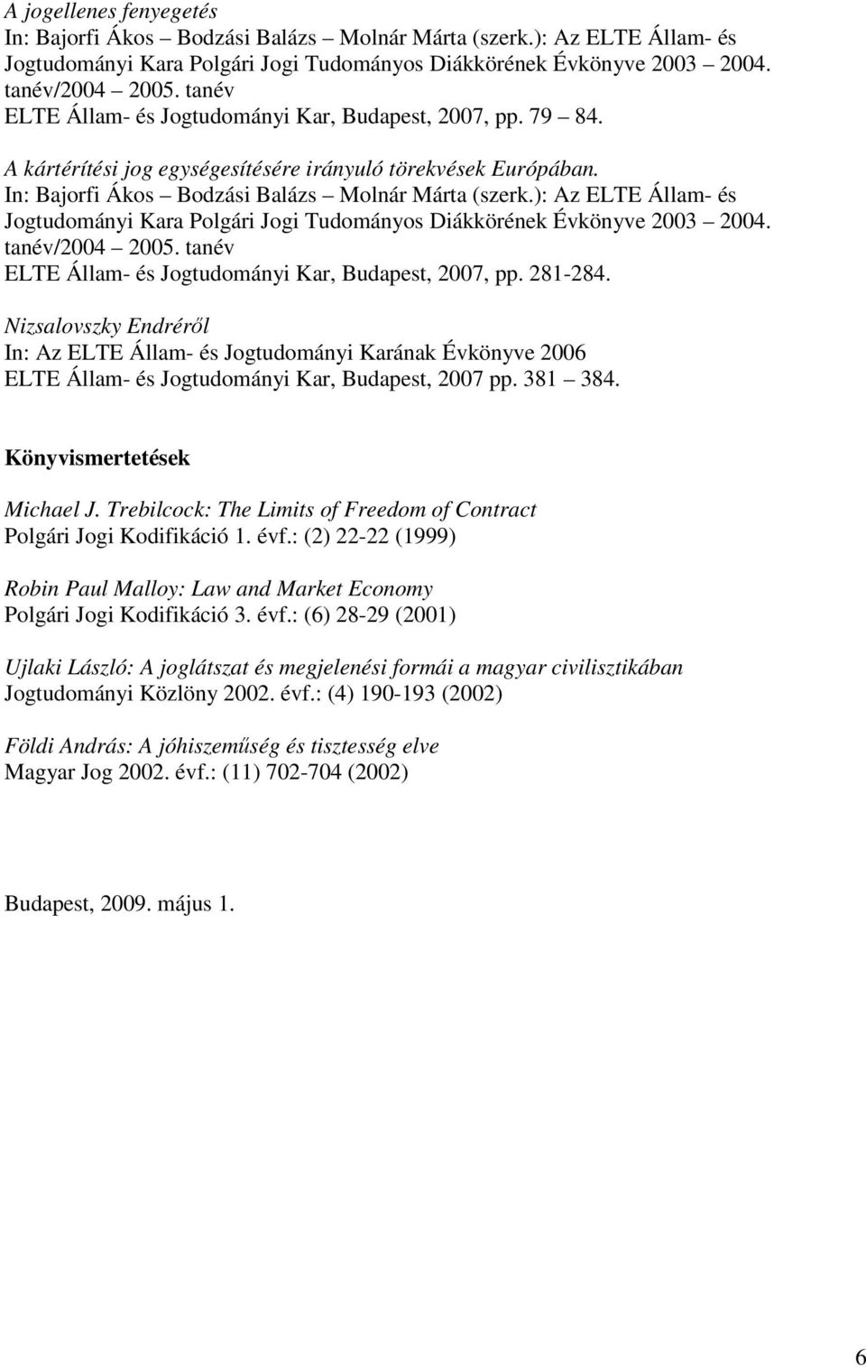 ): Az ELTE Állam- és Jogtudományi Kara Polgári Jogi Tudományos Diákkörének Évkönyve 2003 2004. tanév/2004 2005. tanév ELTE Állam- és Jogtudományi Kar, Budapest, 2007, pp. 281-284.