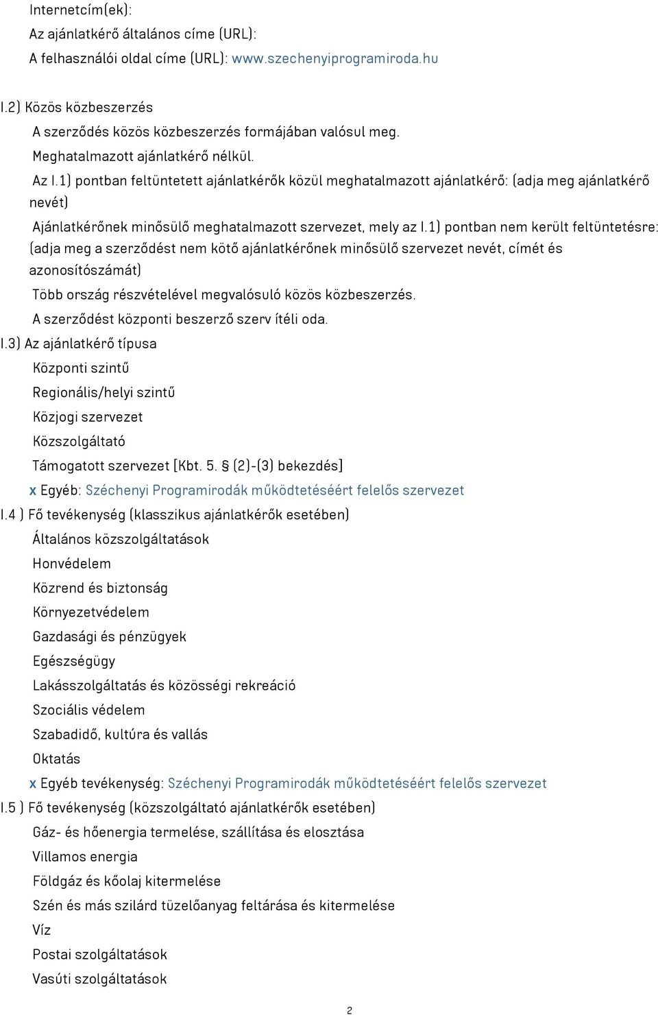 1) pontban nem került feltüntetésre: (adja meg a szerződést nem kötő ajánlatkérőnek minősülő szervezet nevét, címét és azonosítószámát) Több ország részvételével megvalósuló közös közbeszerzés.