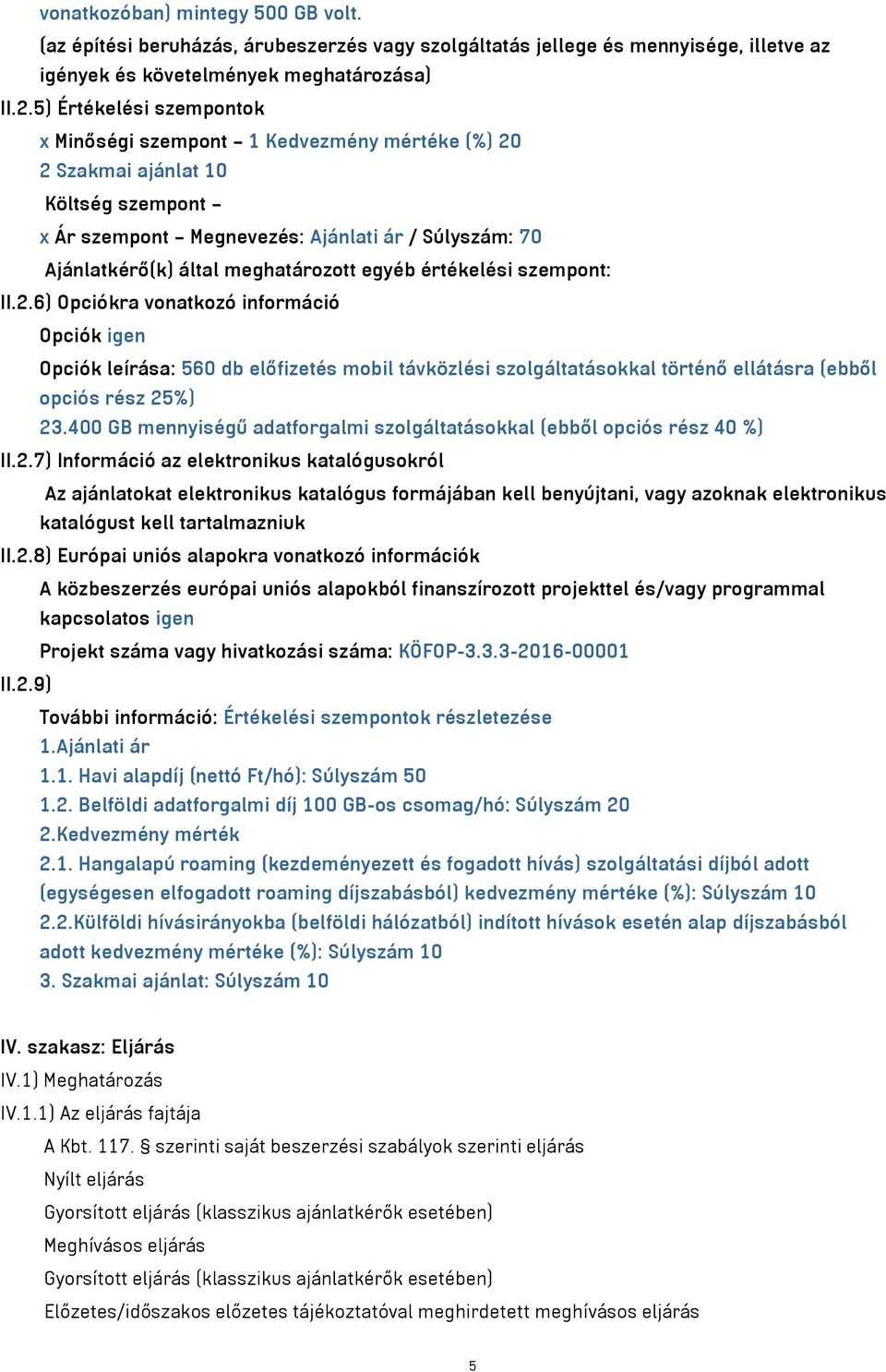 egyéb értékelési szempont: II.2.6) Opciókra vonatkozó információ Opciók igen Opciók leírása: 560 db előfizetés mobil távközlési szolgáltatásokkal történő ellátásra (ebből opciós rész 25%) 23.