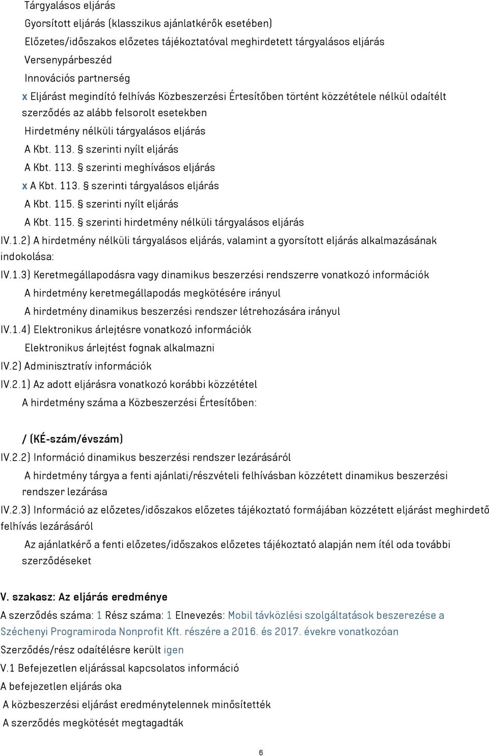 113. szerinti meghívásos eljárás x A Kbt. 113. szerinti tárgyalásos eljárás A Kbt. 115. szerinti nyílt eljárás A Kbt. 115. szerinti hirdetmény nélküli tárgyalásos eljárás IV.1.2) A hirdetmény nélküli tárgyalásos eljárás, valamint a gyorsított eljárás alkalmazásának indokolása: IV.