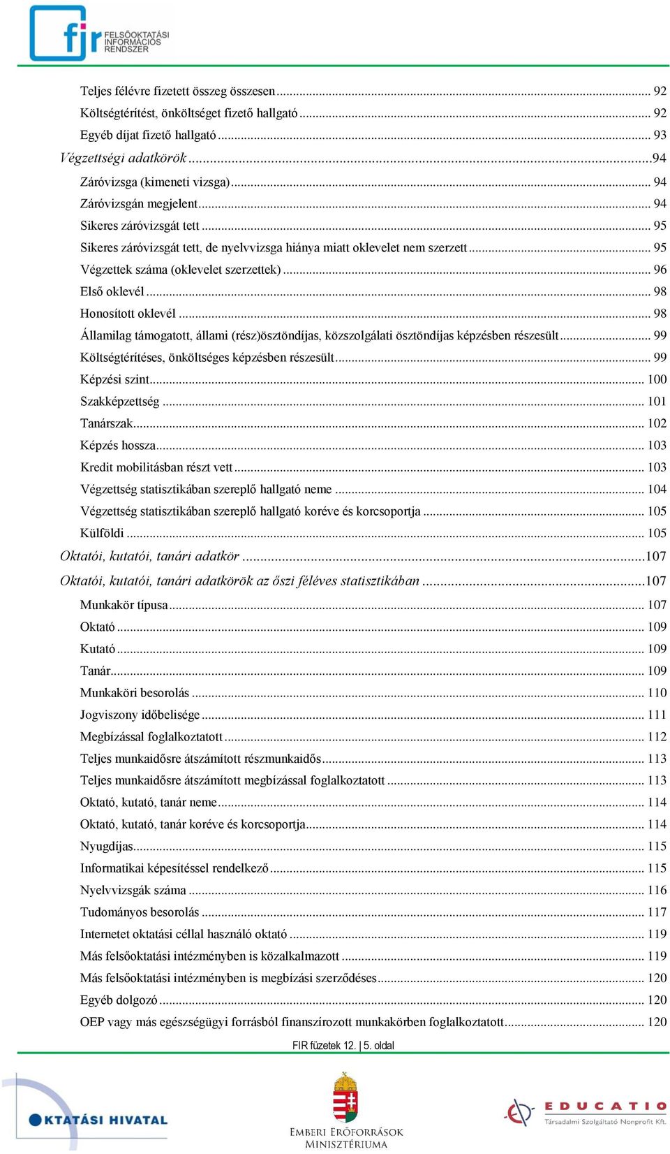 .. 96 Első oklevél... 98 Honosított oklevél... 98 Államilag támogatott, állami (rész)ösztöndíjas, közszolgálati ösztöndíjas képzésben részesült... 99 Költségtérítéses, önköltséges képzésben részesült.