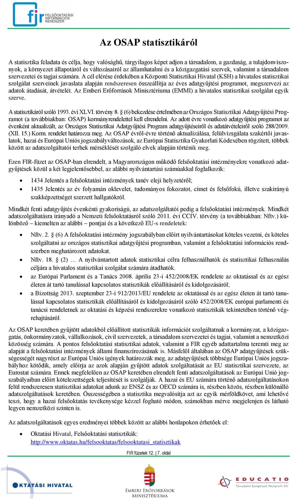 A cél elérése érdekében a Központi Statisztikai Hivatal (KSH) a hivatalos statisztikai szolgálat szerveinek javaslata alapján rendszeresen összeállítja az éves adatgyűjtési programot, megszervezi az