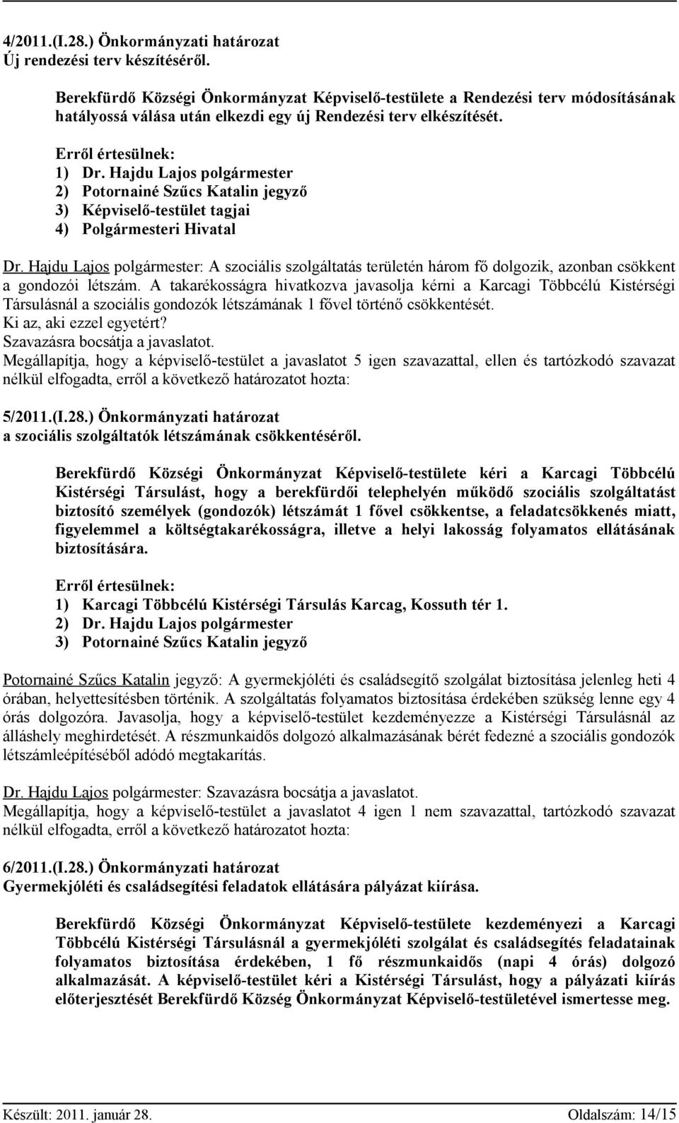 Hajdu Lajos polgármester 2) Potornainé Szűcs Katalin jegyző 3) Képviselő-testület tagjai 4) Polgármesteri Hivatal Dr.