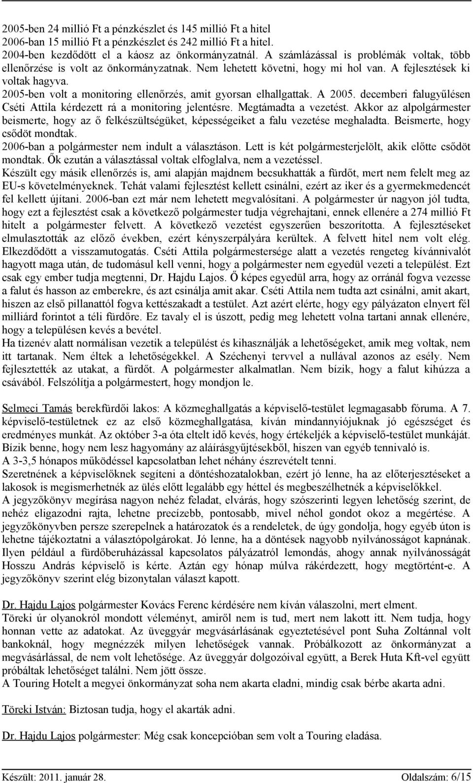 2005-ben volt a monitoring ellenőrzés, amit gyorsan elhallgattak. A 2005. decemberi falugyűlésen Cséti Attila kérdezett rá a monitoring jelentésre. Megtámadta a vezetést.