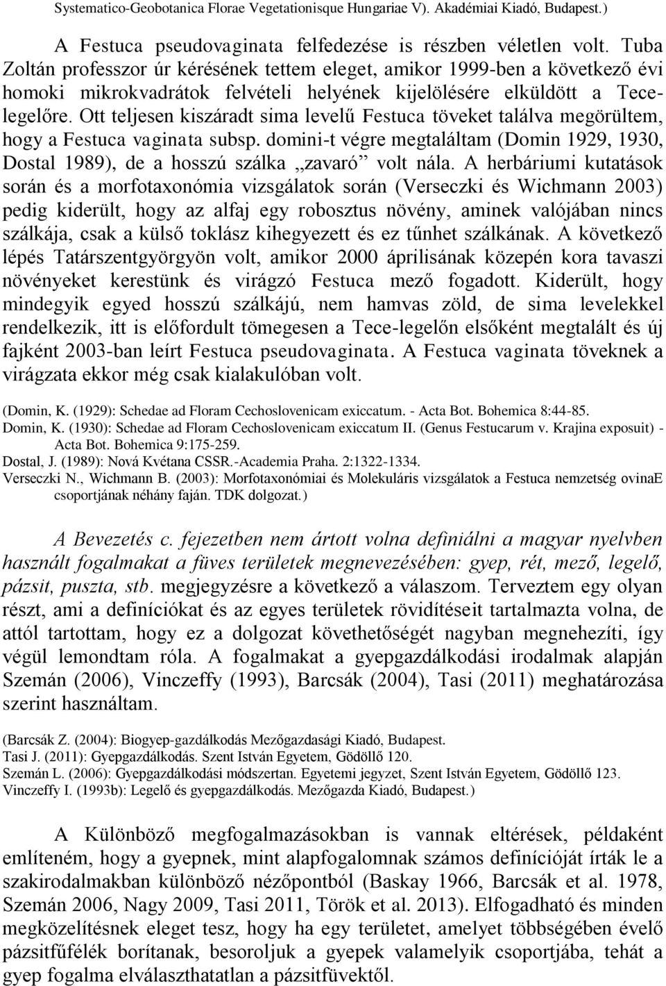 Ott teljesen kiszáradt sima levelű Festuca töveket találva megörültem, hogy a Festuca vaginata subsp. domini-t végre megtaláltam (Domin 1929, 1930, Dostal 1989), de a hosszú szálka zavaró volt nála.