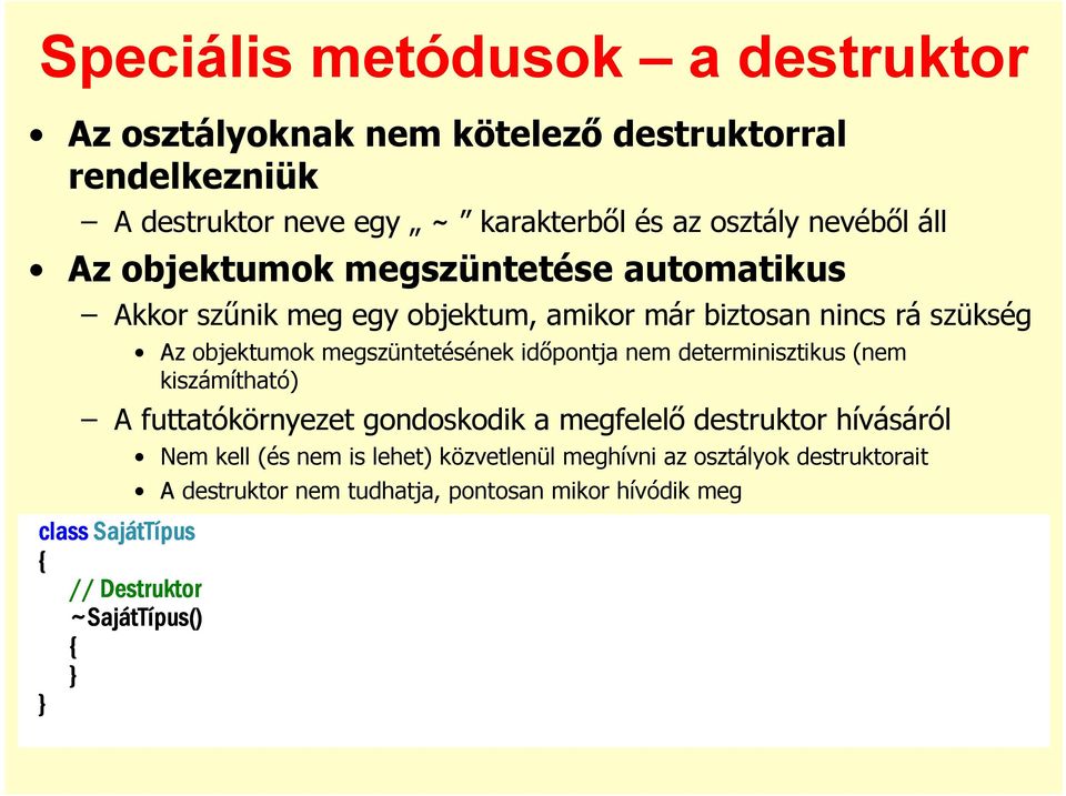 determinisztikus (nem kiszámítható) A futtatókörnyezet gondoskodik a megfelelı destruktor hívásáról Nem kell (és nem is lehet) közvetlenül meghívni az