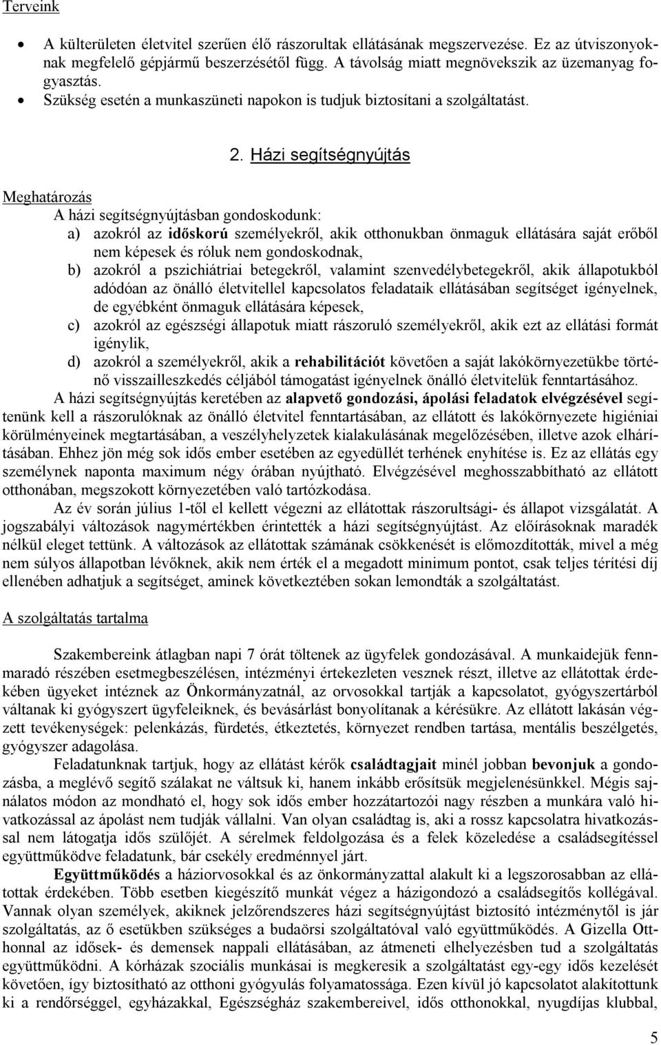 Házi segítségnyújtás Meghatározás A házi segítségnyújtásban gondoskodunk: a) azokról az időskorú személyekről, akik otthonukban önmaguk ellátására saját erőből nem képesek és róluk nem gondoskodnak,