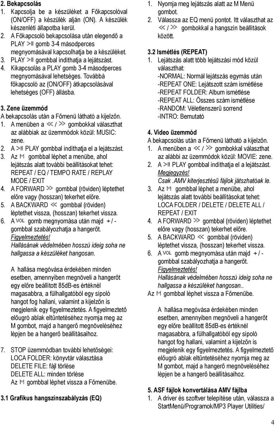 Kikapcsolás a PLAY gomb 3-4 másodperces megnyomásával lehetséges. Továbbá főkapcsoló az (ON/OFF) átkapcsolásával lehetséges (OFF) állásba. 3. Zene üzemmód A bekapcsolás után a Főmenü látható a kijelzőn.