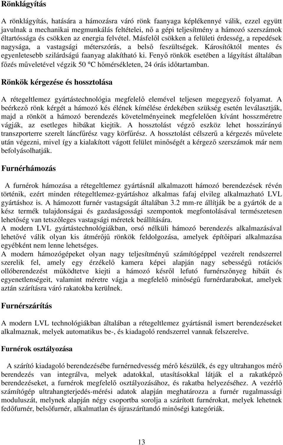 Károsítóktól mentes és egyenletesebb szilárdságú faanyag alakítható ki. Fenyı rönkök esetében a lágyítást általában fızés mőveletével végzik 50 C hımérsékleten, 24 órás idıtartamban.